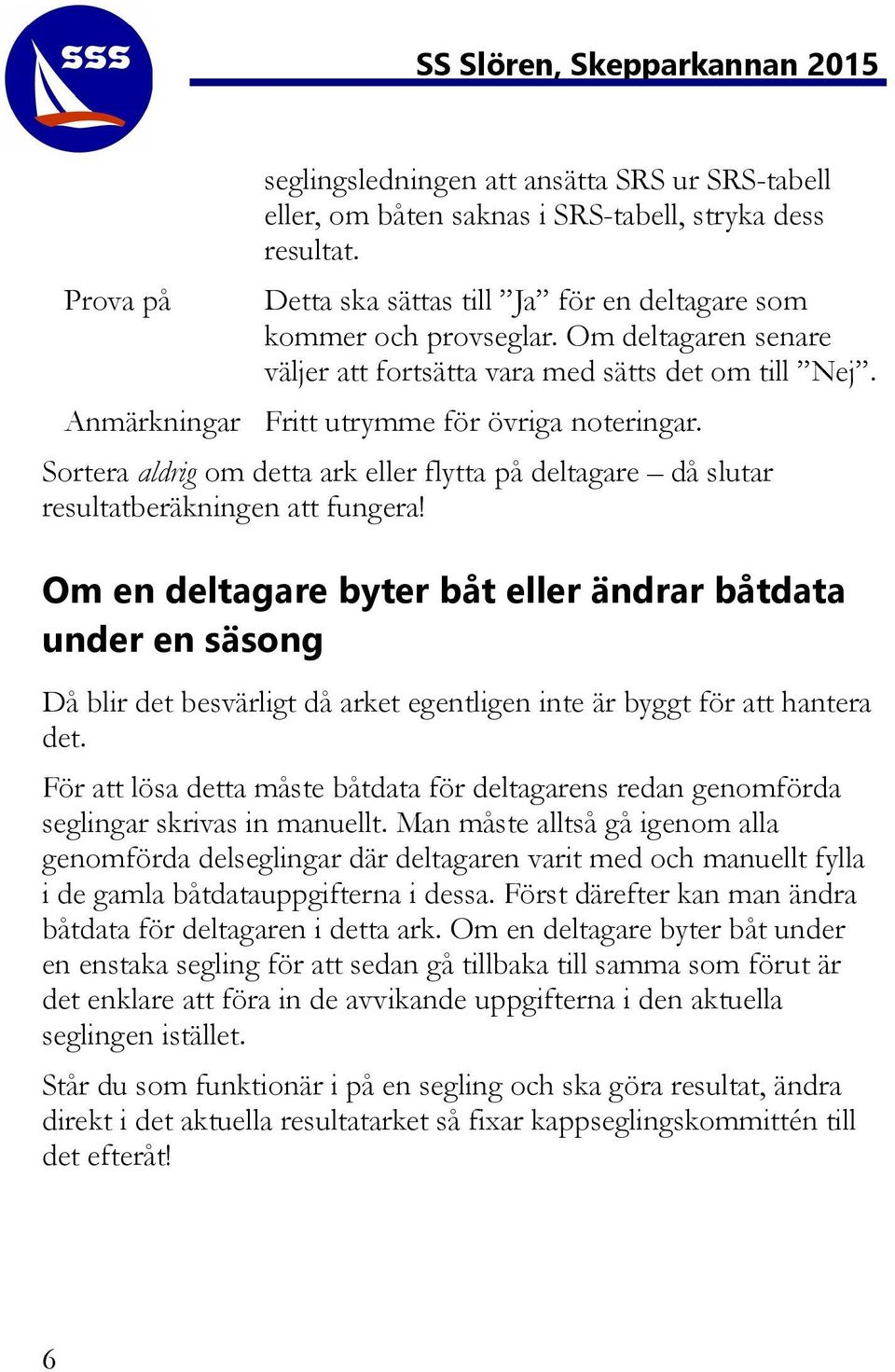 Sortera aldrig om detta ark eller flytta på deltagare då slutar resultatberäkningen att fungera!