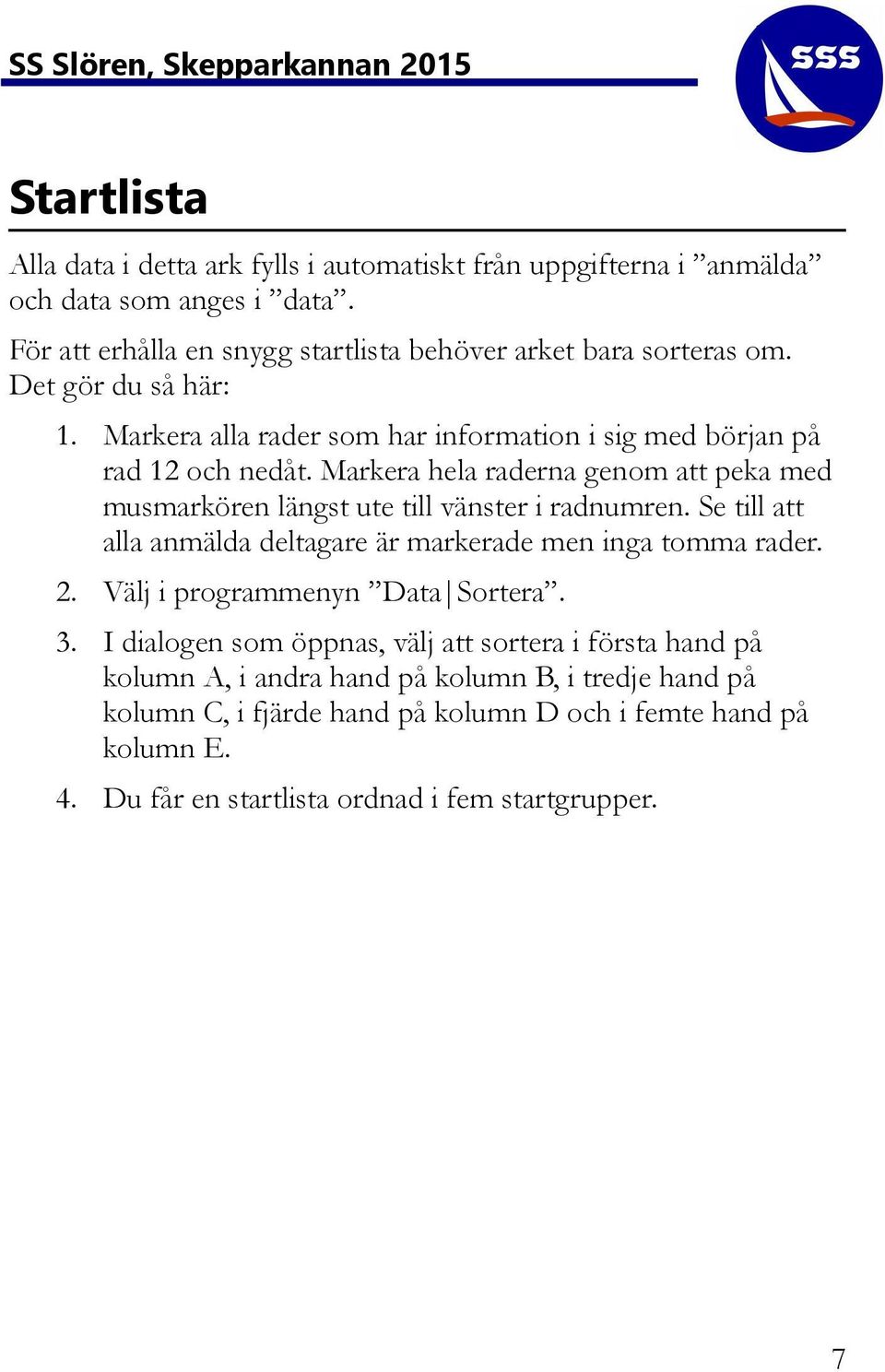 Markera hela raderna genom att peka med musmarkören längst ute till vänster i radnumren. Se till att alla anmälda deltagare är markerade men inga tomma rader. 2.
