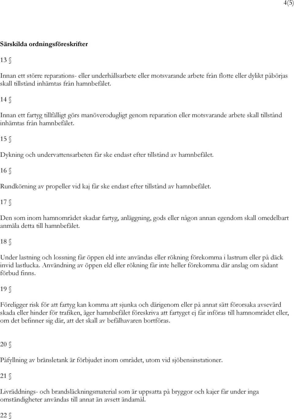 15 Dykning och undervattensarbeten får ske endast efter tillstånd av hamnbefälet. 16 Rundkörning av propeller vid kaj får ske endast efter tillstånd av hamnbefälet.