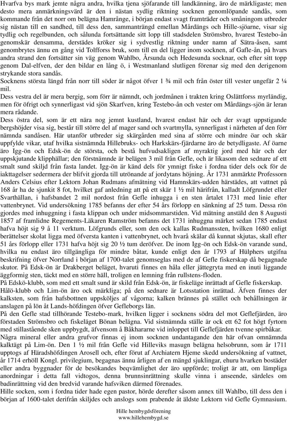 sig tydlig och regelbunden, och sålunda fortsättande sitt lopp till stadsdelen Strömsbro, hvarest Testebo-ån genomskär densamma, derstädes kröker sig i sydvestlig riktning under namn af Sätra-åsen,
