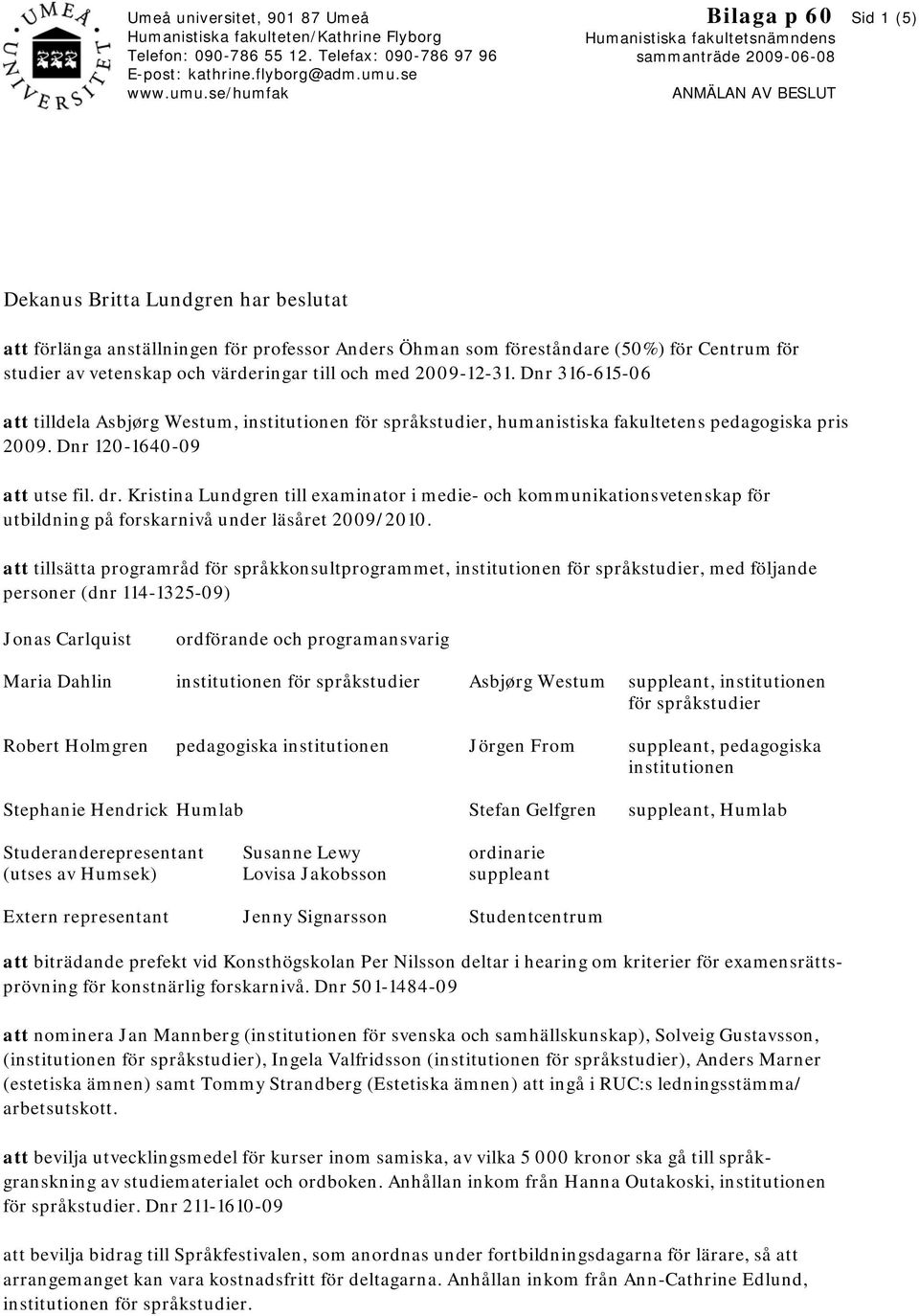 se/humfak Bilaga p 60 Humanistiska fakultetsnämndens sammanträde 2009-06-08 ANMÄLAN AV BESLUT Sid 1 (5) Dekanus Britta Lundgren har beslutat att förlänga anställningen för professor Anders Öhman som
