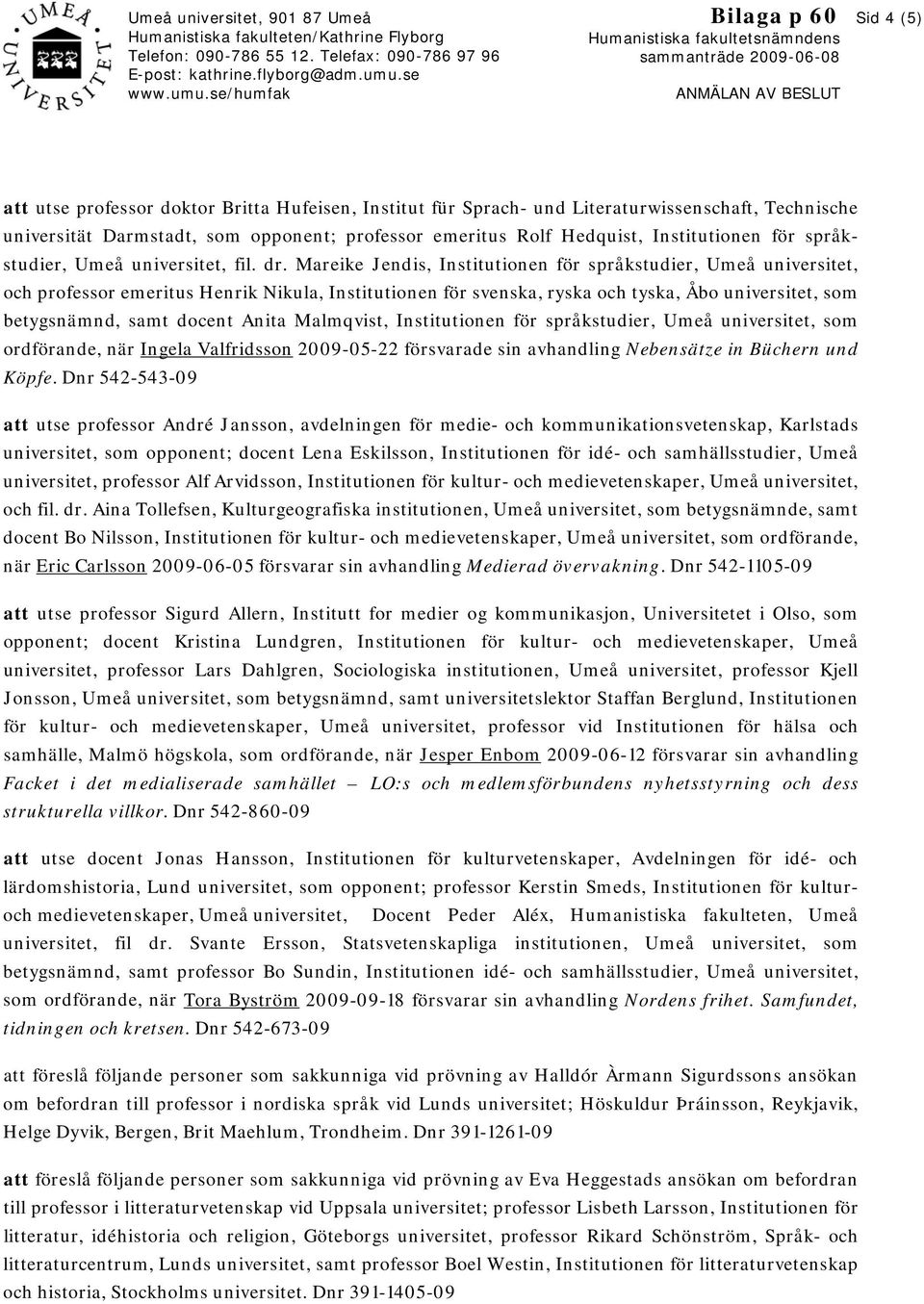 se/humfak Bilaga p 60 Humanistiska fakultetsnämndens sammanträde 2009-06-08 ANMÄLAN AV BESLUT Sid 4 (5) att utse professor doktor Britta Hufeisen, Institut für Sprach- und Literaturwissenschaft,