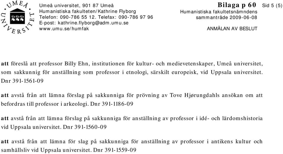 se/humfak Bilaga p 60 Humanistiska fakultetsnämndens sammanträde 2009-06-08 ANMÄLAN AV BESLUT Sid 5 (5) att föreslå att professor Billy Ehn, institutionen för kultur- och medievetenskaper, Umeå