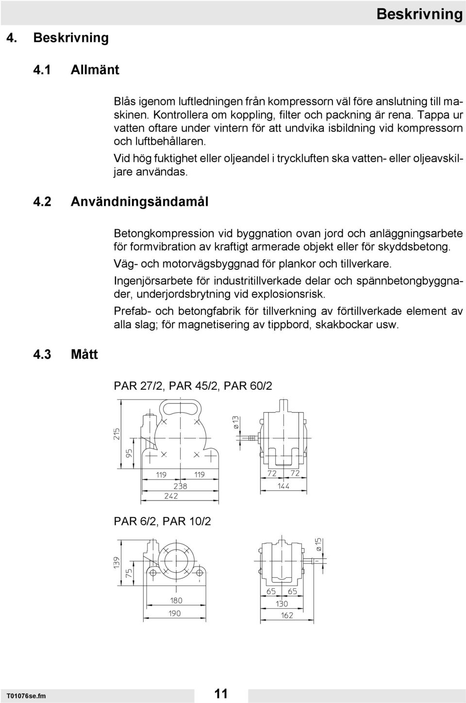 2 Användningsändamål 4.3 Mått Betongkompression vid byggnation ovan jord och anläggningsarbete för formvibration av kraftigt armerade objekt eller för skyddsbetong.
