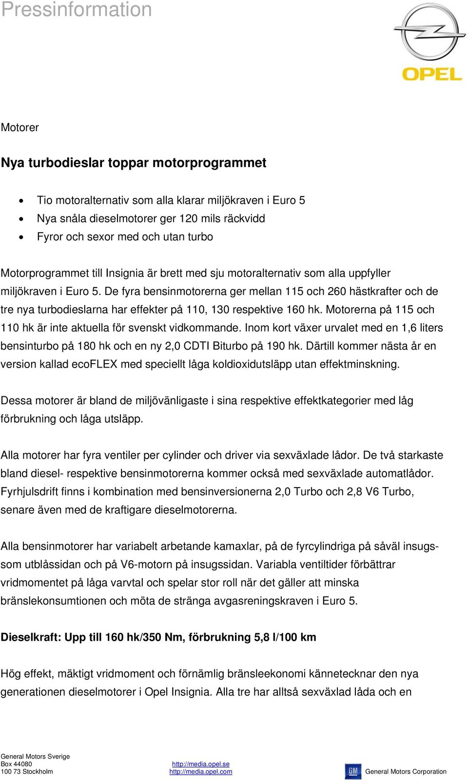 De fyra bensinmotorerna ger mellan 115 och 260 hästkrafter och de tre nya turbodieslarna har effekter på 110, 130 respektive 160 hk.