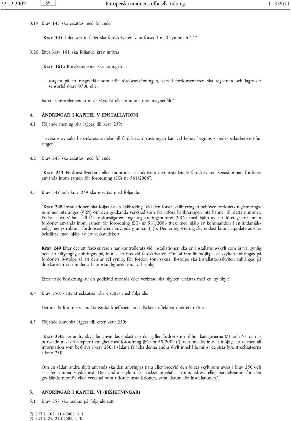 (krav 070), eller ha ett sensorelement som är skyddat eller immunt mot magnetfält. 4. ÄNDRINGAR I KAPITEL V (INSTALLATION) 4.