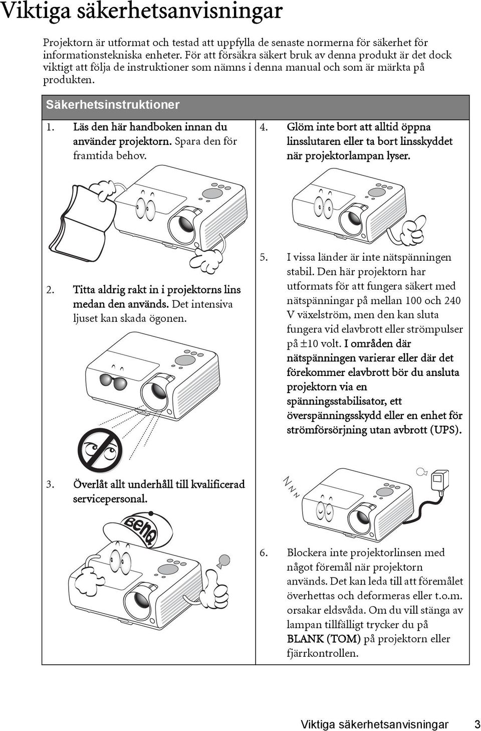 Läs den här handboken innan du använder projektorn. Spara den för framtida behov. 4. Glöm inte bort att alltid öppna linsslutaren eller ta bort linsskyddet när projektorlampan lyser. 2.