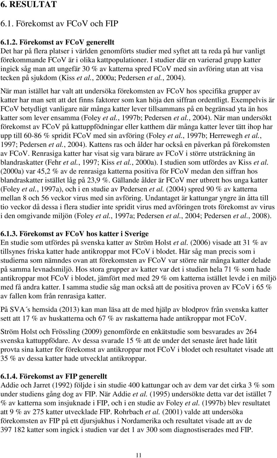 I studier där en varierad grupp katter ingick såg man att ungefär 30 % av katterna spred FCoV med sin avföring utan att visa tecken på sjukdom (Kiss et al., 2000a; Pedersen et al., 2004).