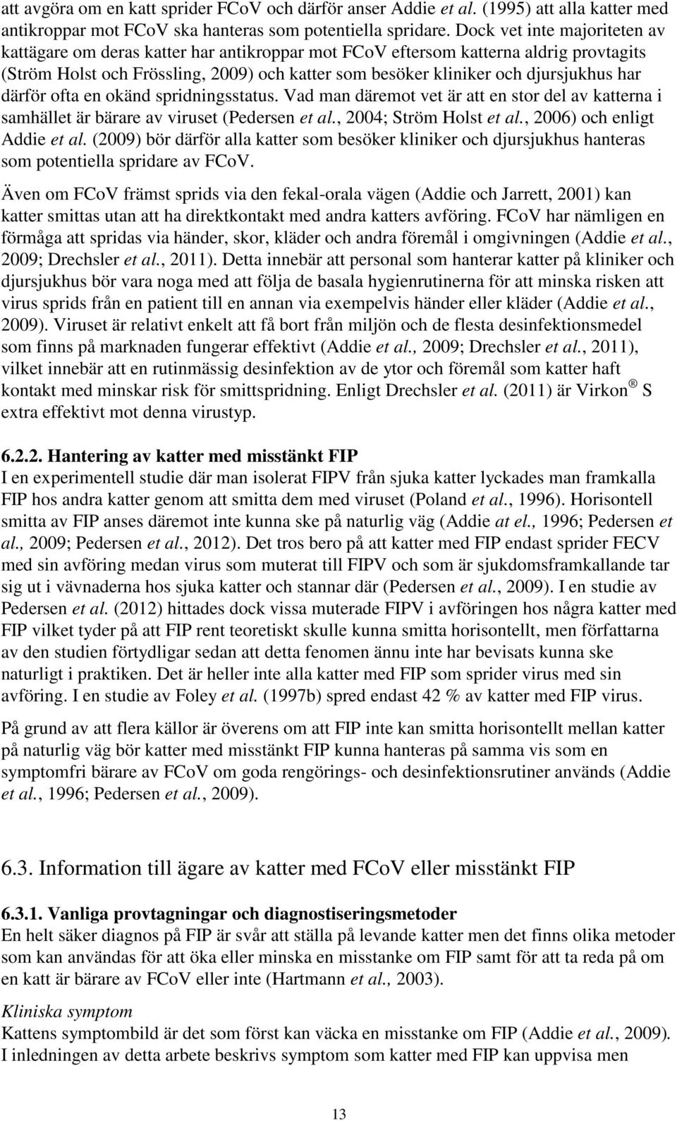har därför ofta en okänd spridningsstatus. Vad man däremot vet är att en stor del av katterna i samhället är bärare av viruset (Pedersen et al., 2004; Ström Holst et al., 2006) och enligt Addie et al.