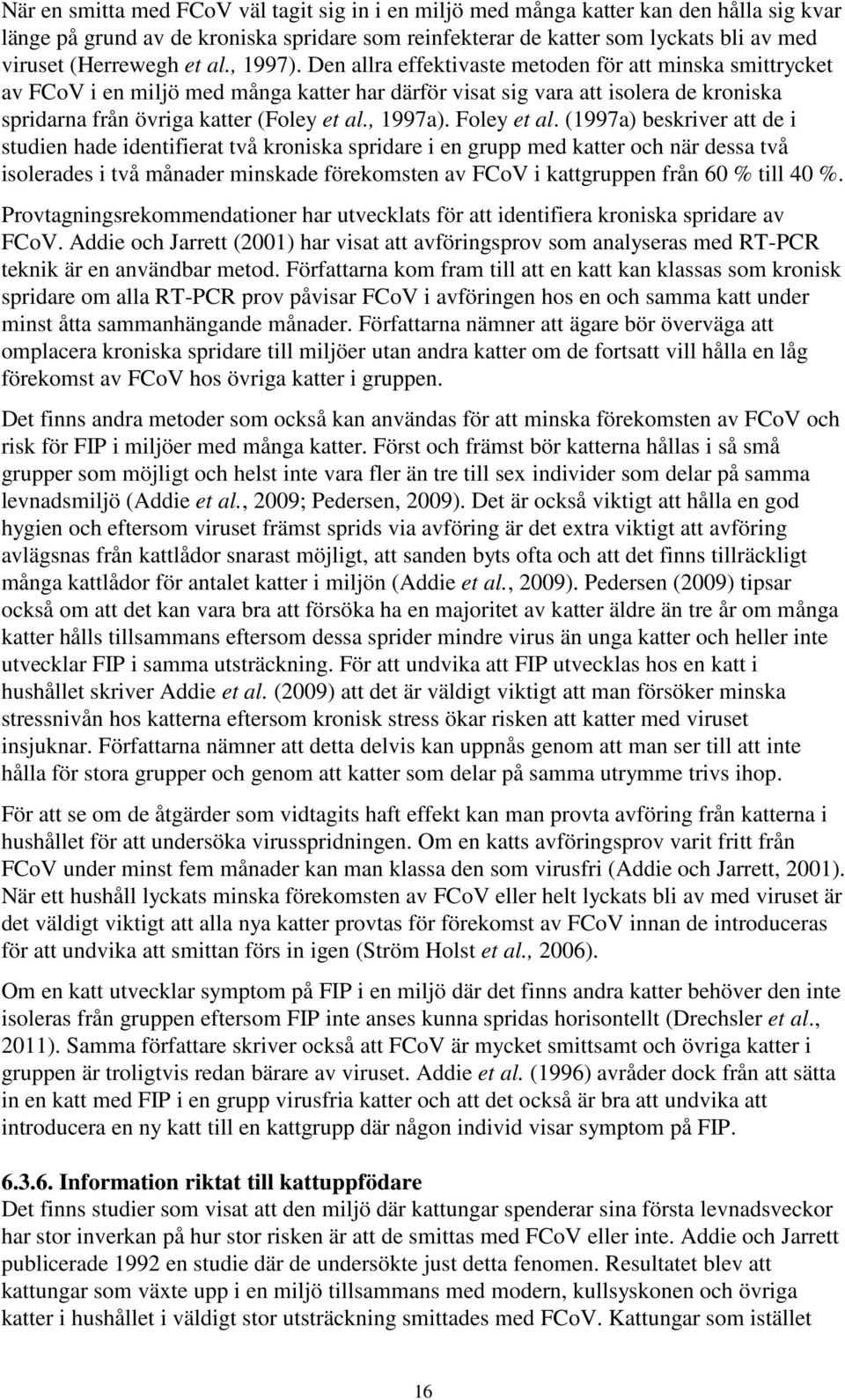 Den allra effektivaste metoden för att minska smittrycket av FCoV i en miljö med många katter har därför visat sig vara att isolera de kroniska spridarna från övriga katter (Foley et al., 1997a).