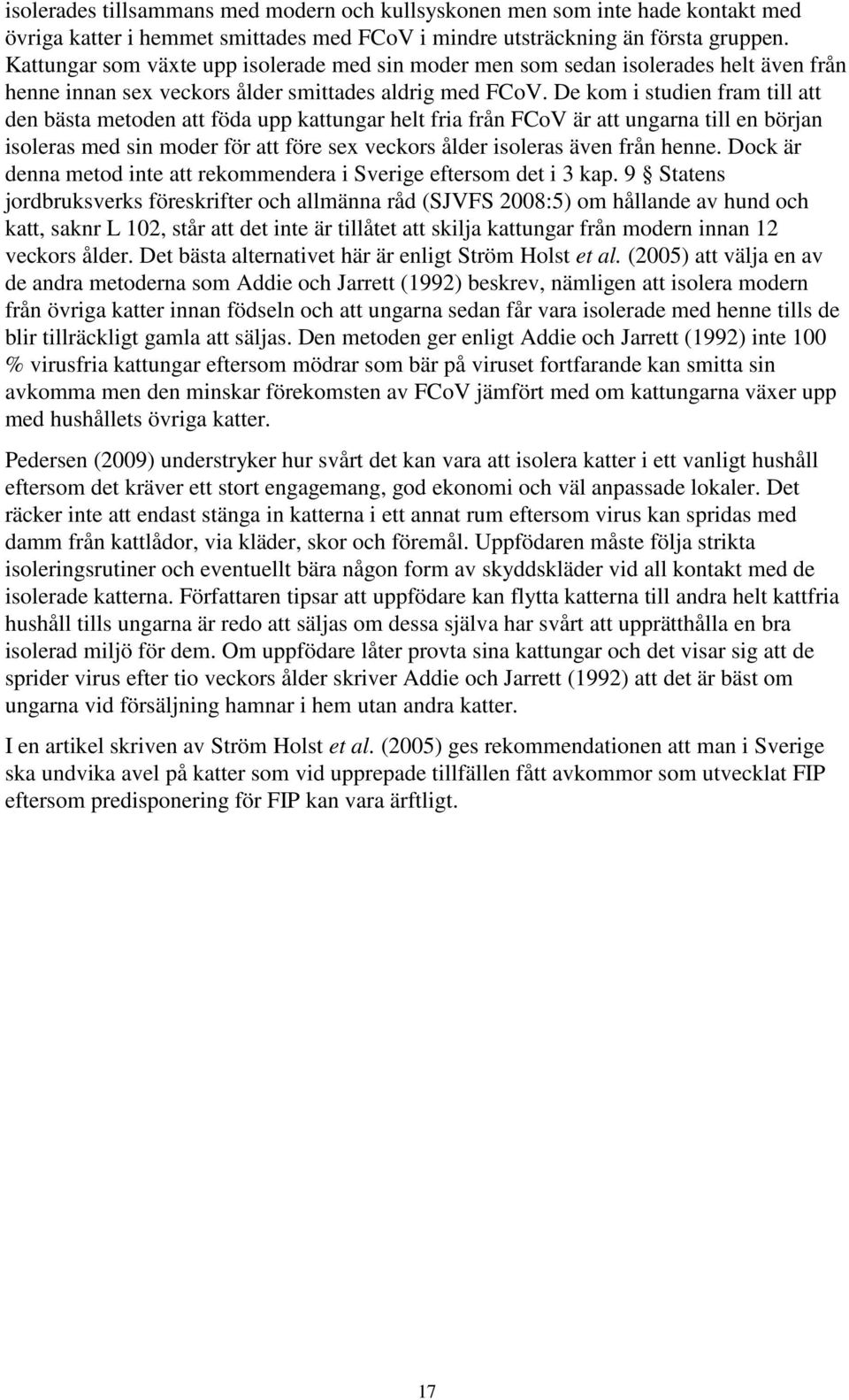 De kom i studien fram till att den bästa metoden att föda upp kattungar helt fria från FCoV är att ungarna till en början isoleras med sin moder för att före sex veckors ålder isoleras även från