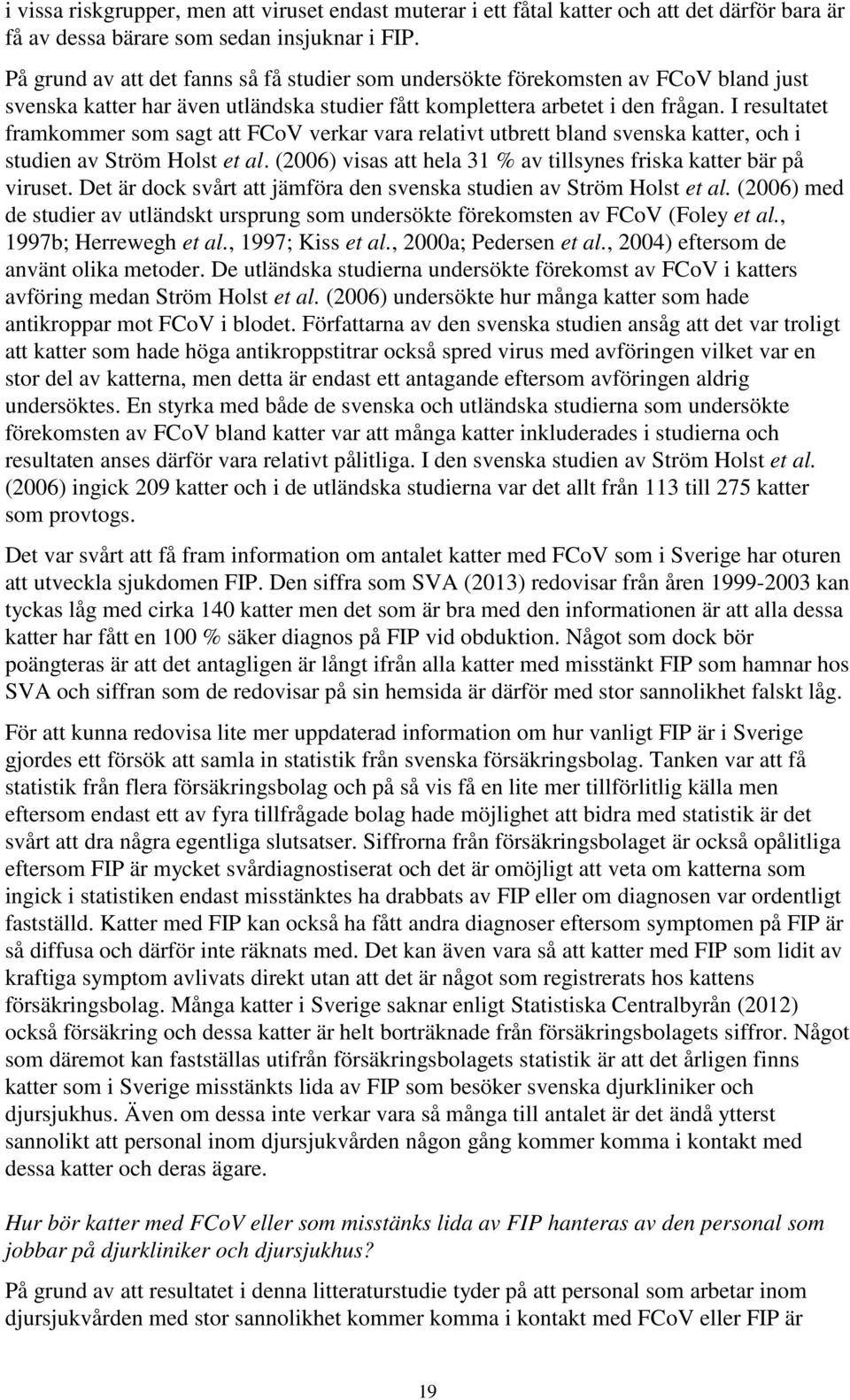 I resultatet framkommer som sagt att FCoV verkar vara relativt utbrett bland svenska katter, och i studien av Ström Holst et al. (2006) visas att hela 31 % av tillsynes friska katter bär på viruset.