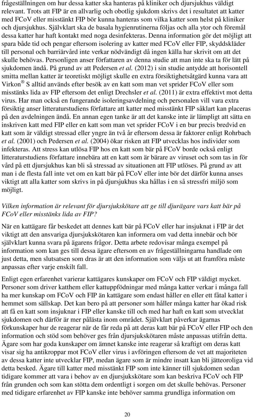 Självklart ska de basala hygienrutinerna följas och alla ytor och föremål dessa katter har haft kontakt med noga desinfekteras.