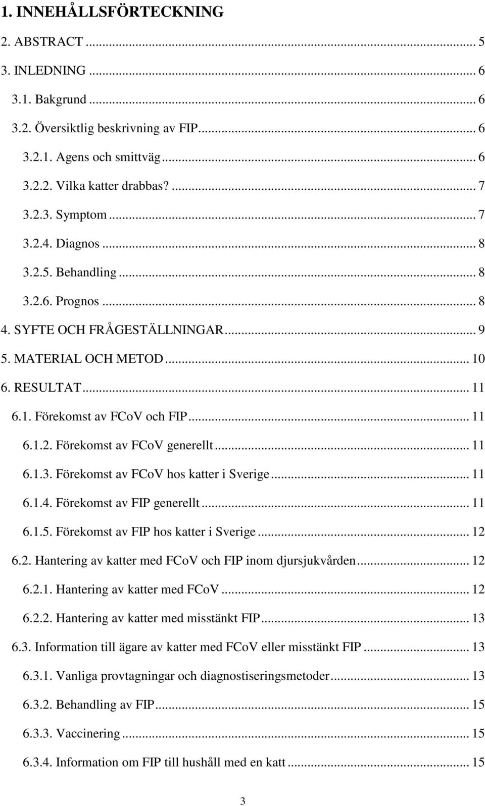 .. 11 6.1.3. Förekomst av FCoV hos katter i Sverige... 11 6.1.4. Förekomst av FIP generellt... 11 6.1.5. Förekomst av FIP hos katter i Sverige... 12 