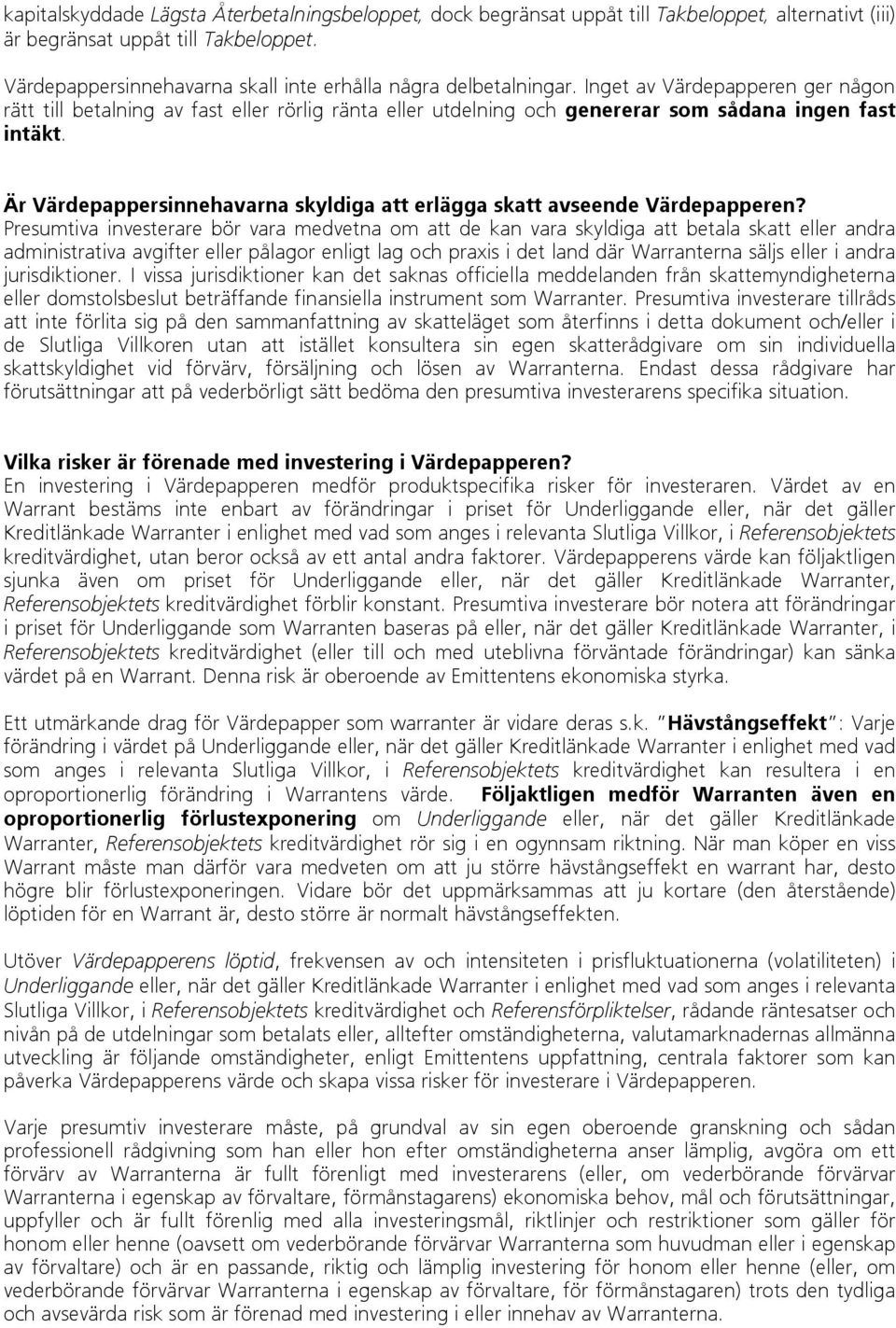 Inget av Värdepapperen ger någon rätt till betalning av fast eller rörlig ränta eller utdelning och genererar som sådana ingen fast intäkt.