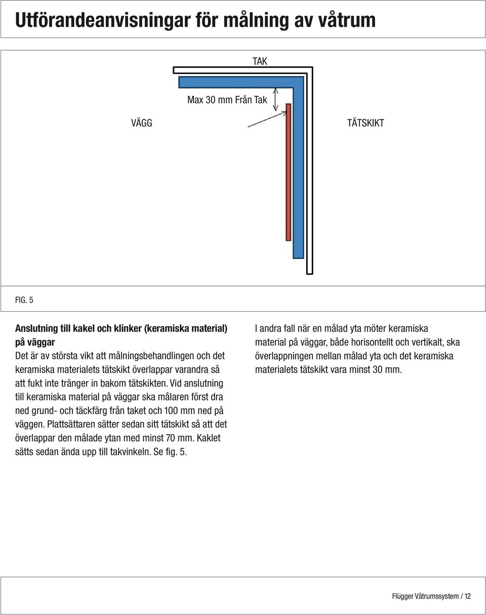 tränger in bakom tätskikten. Vid anslutning till keramiska material på väggar ska målaren först dra ned grund- och täckfärg från taket och 100 mm ned på väggen.