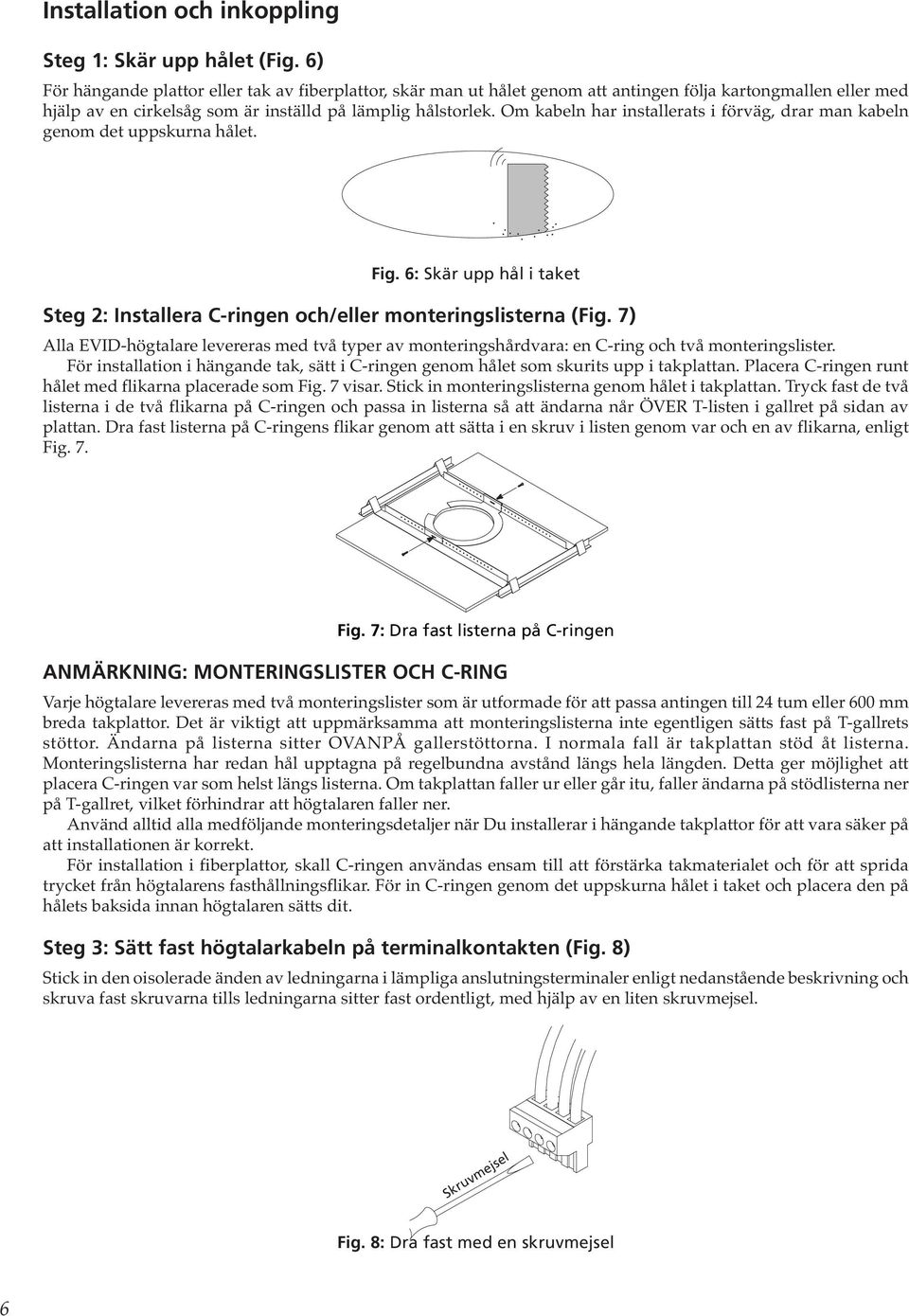 Om kabeln har installerats i förväg, drar man kabeln genom det uppskurna hålet. Fig. 6: Skär upp hål i taket Steg 2: Installera C-ringen och/eller monteringslisterna (Fig.