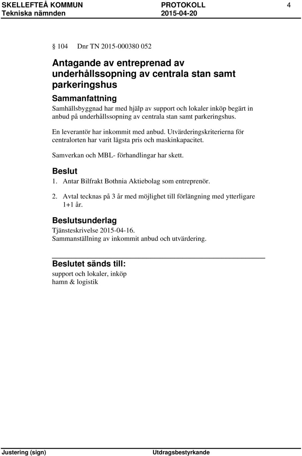 Utvärderingskriterierna för centralorten har varit lägsta pris och maskinkapacitet. Samverkan och MBL- förhandlingar har skett. 1.