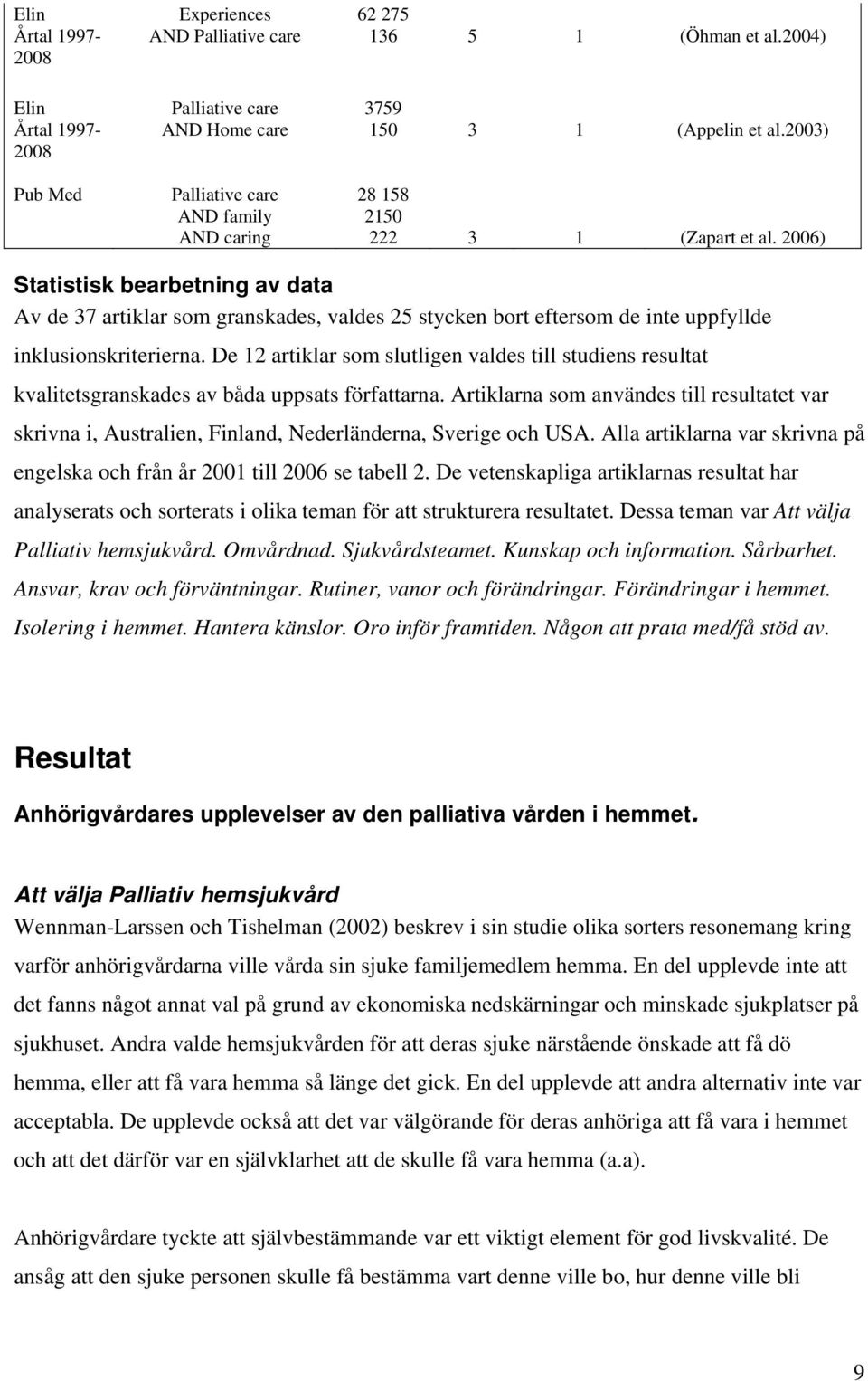 2006) Statistisk bearbetning av data Av de 37 artiklar som granskades, valdes 25 stycken bort eftersom de inte uppfyllde inklusionskriterierna.