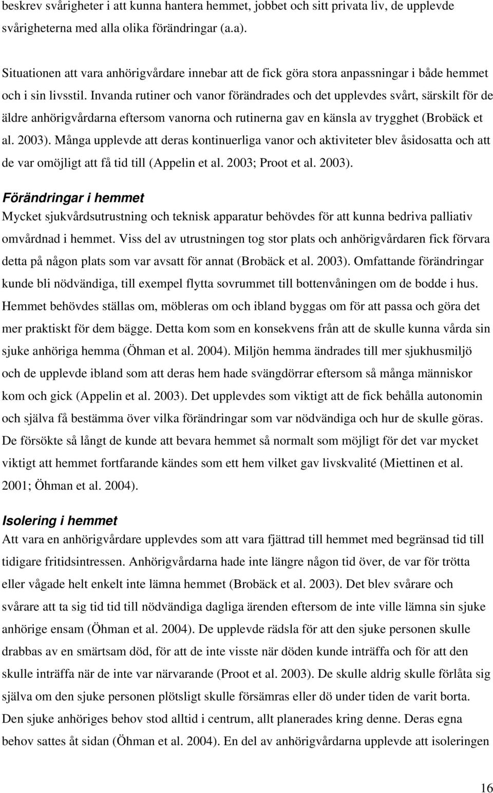 Invanda rutiner och vanor förändrades och det upplevdes svårt, särskilt för de äldre anhörigvårdarna eftersom vanorna och rutinerna gav en känsla av trygghet (Brobäck et al. 2003).