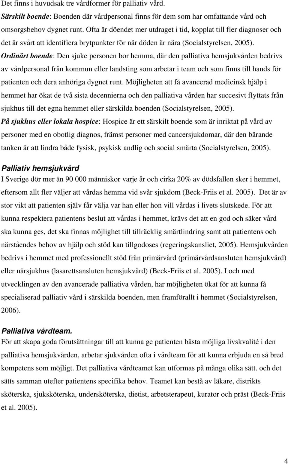 Ordinärt boende: Den sjuke personen bor hemma, där den palliativa hemsjukvården bedrivs av vårdpersonal från kommun eller landsting som arbetar i team och som finns till hands för patienten och dera