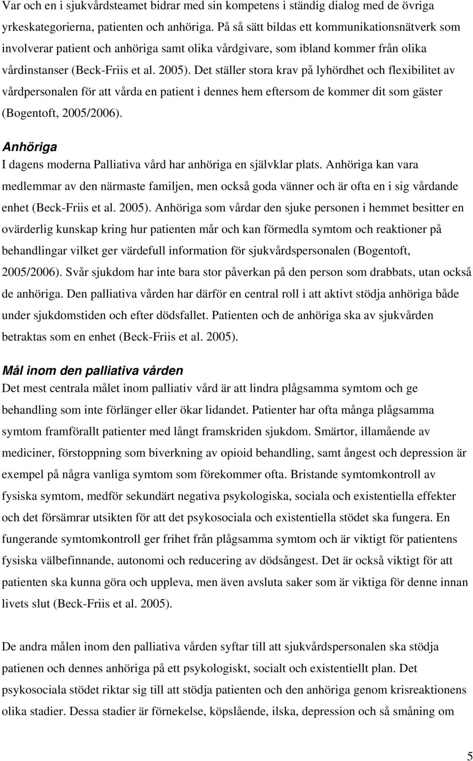 Det ställer stora krav på lyhördhet och flexibilitet av vårdpersonalen för att vårda en patient i dennes hem eftersom de kommer dit som gäster (Bogentoft, 2005/2006).