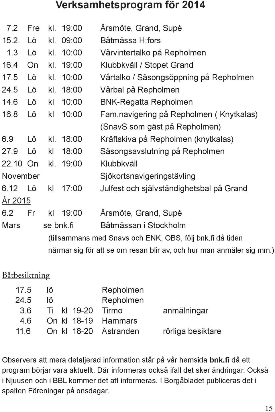 navigering på Repholmen ( Knytkalas) (SnavS som gäst på Repholmen) 6.9 Lö kl. 18:00 Kräftskiva på Repholmen (knytkalas) 27.9 Lö kl 18:00 Säsongsavslutning på Repholmen 22.10 On kl.