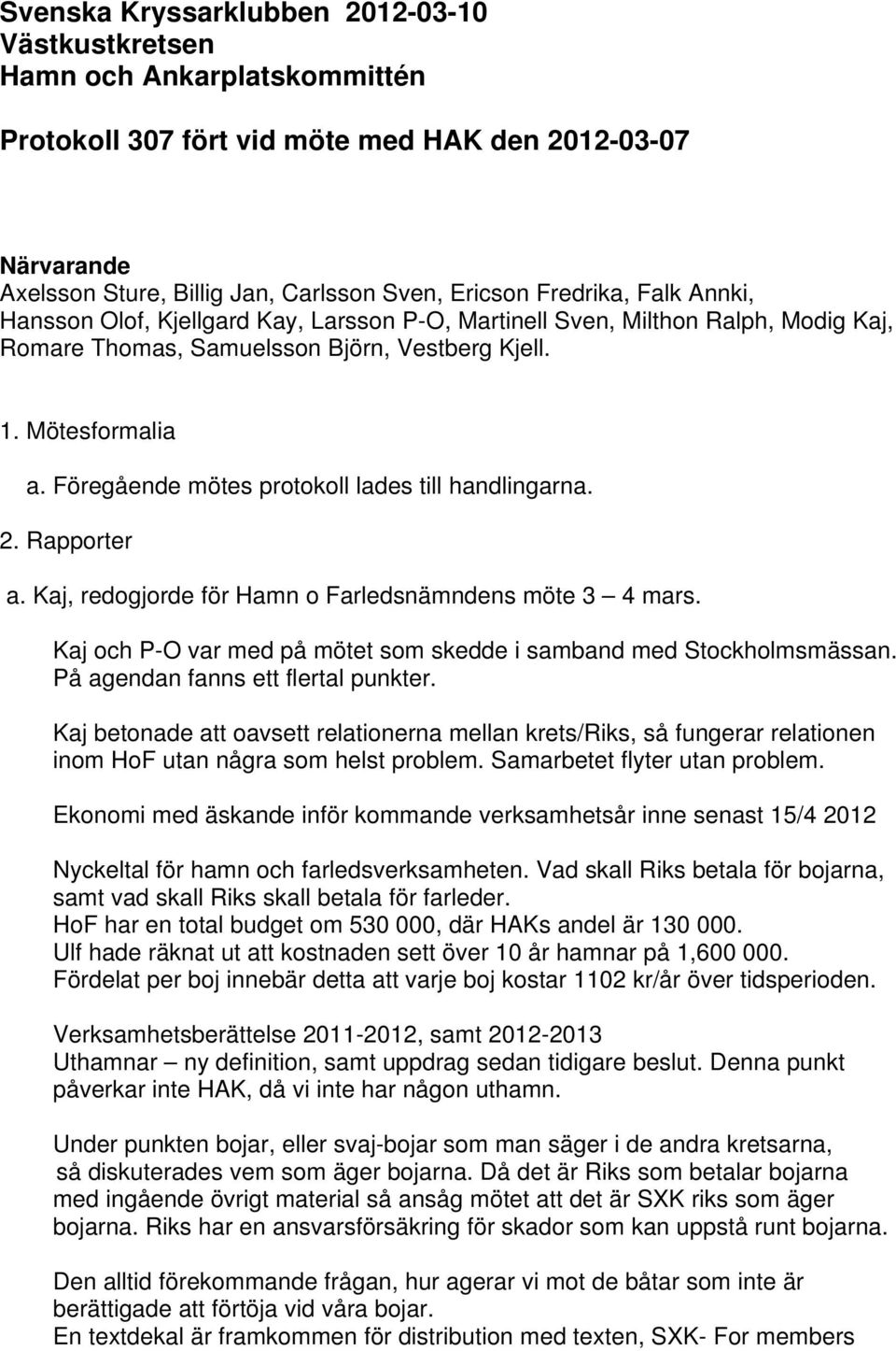 Föregående mötes protokoll lades till handlingarna. 2. Rapporter a. Kaj, redogjorde för Hamn o Farledsnämndens möte 3 4 mars. Kaj och P-O var med på mötet som skedde i samband med Stockholmsmässan.