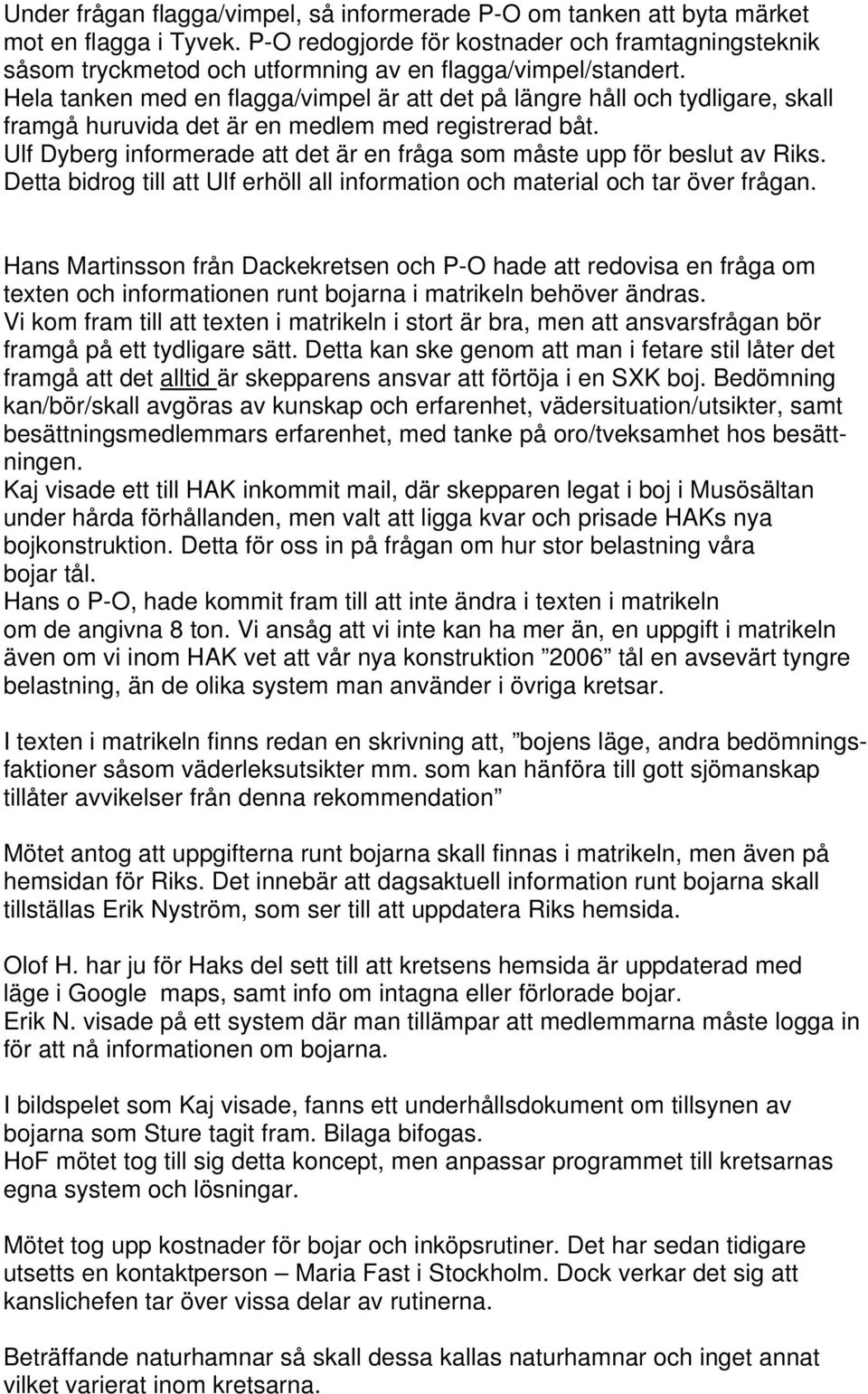 Hela tanken med en flagga/vimpel är att det på längre håll och tydligare, skall framgå huruvida det är en medlem med registrerad båt.