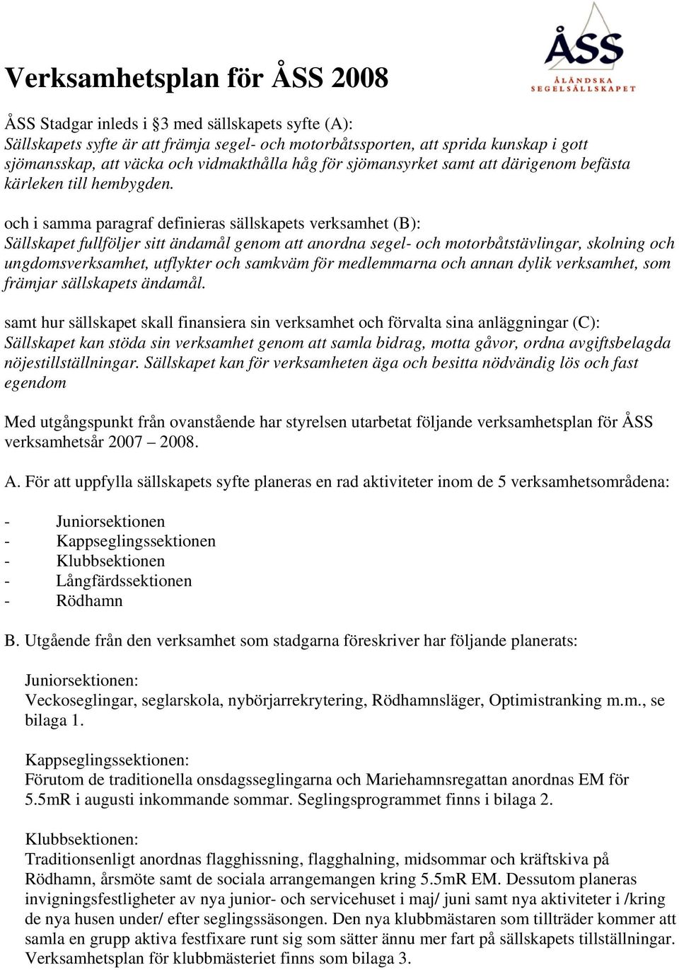 och i samma paragraf definieras sällskapets verksamhet (B): Sällskapet fullföljer sitt ändamål genom att anordna segel- och motorbåtstävlingar, skolning och ungdomsverksamhet, utflykter och samkväm