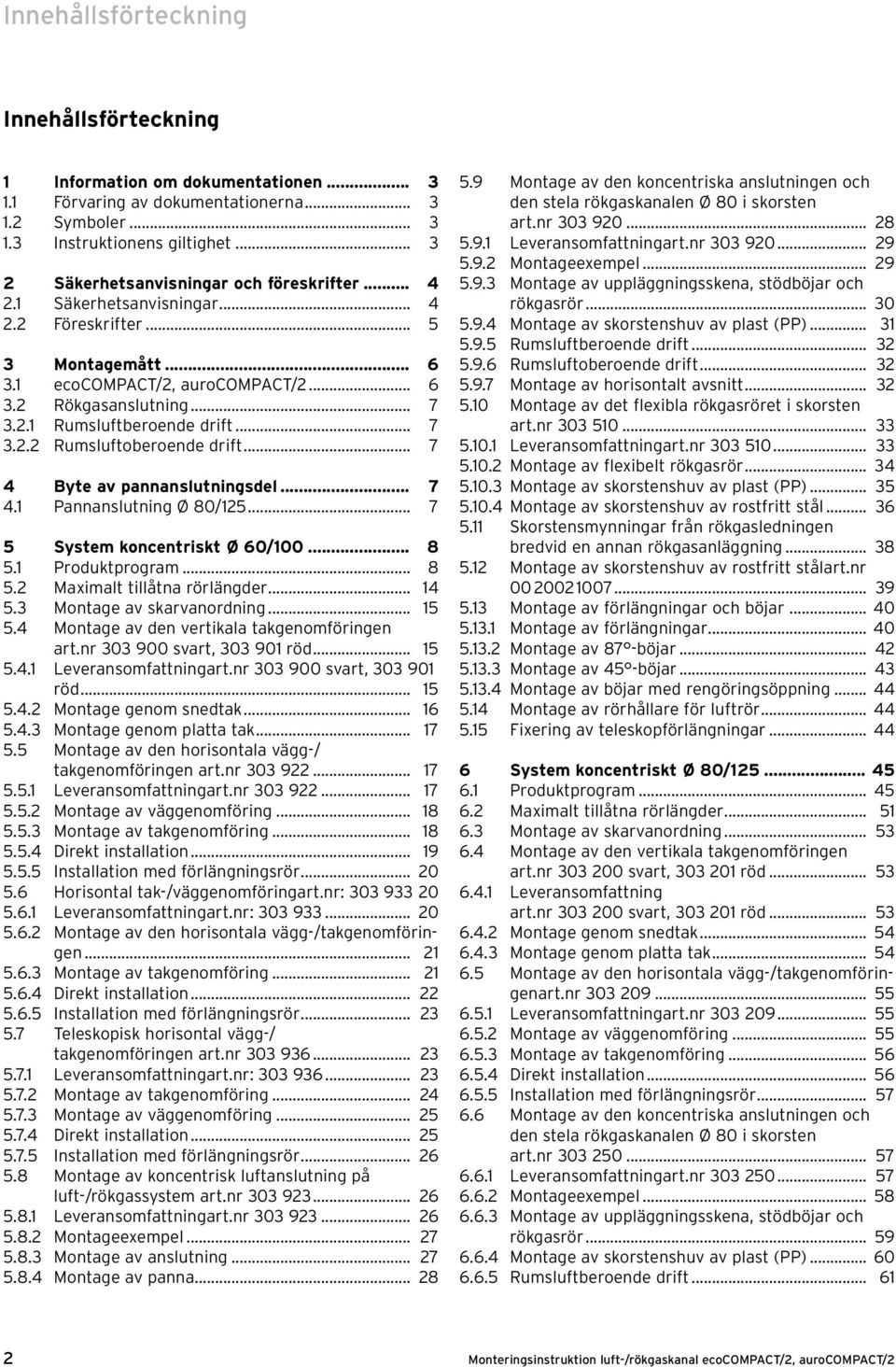 .. 7 4 Byte av pannanslutningsdel... 7 4. Pannanslutning Ø 80/5... 7 5 System koncentriskt Ø 60/00... 8 5. Produktprogram... 8 5. Maximalt tillåtna rörlängder... 4 5.3 Montage av skarvanordning... 5 5.