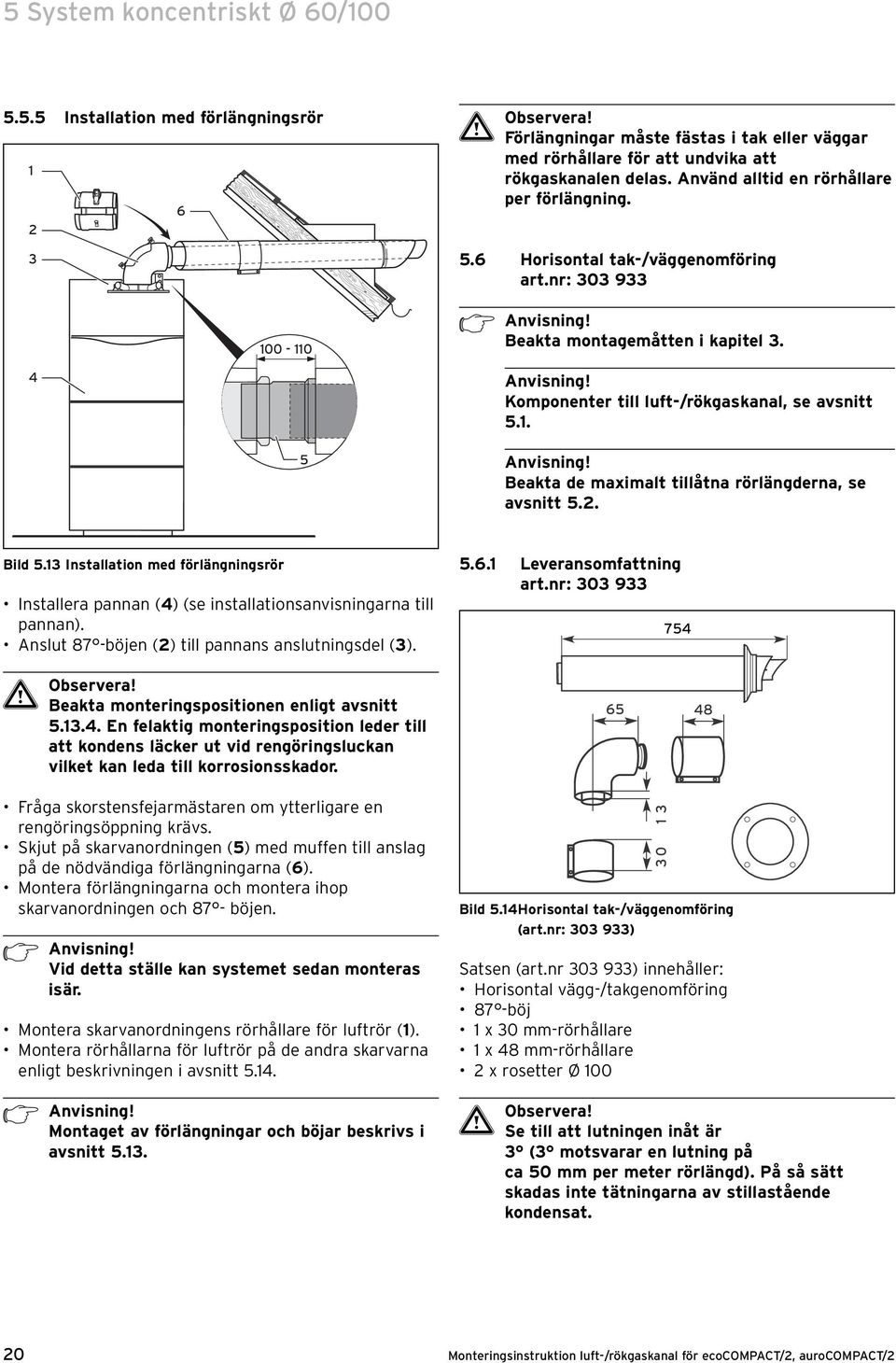 . Anvisning! Beakta de maximalt tillåtna rörlängderna, se avsnitt 5.. Bild 5.3 Installation med förlängningsrör Installera pannan (4) (se installationsanvisningarna till pannan).