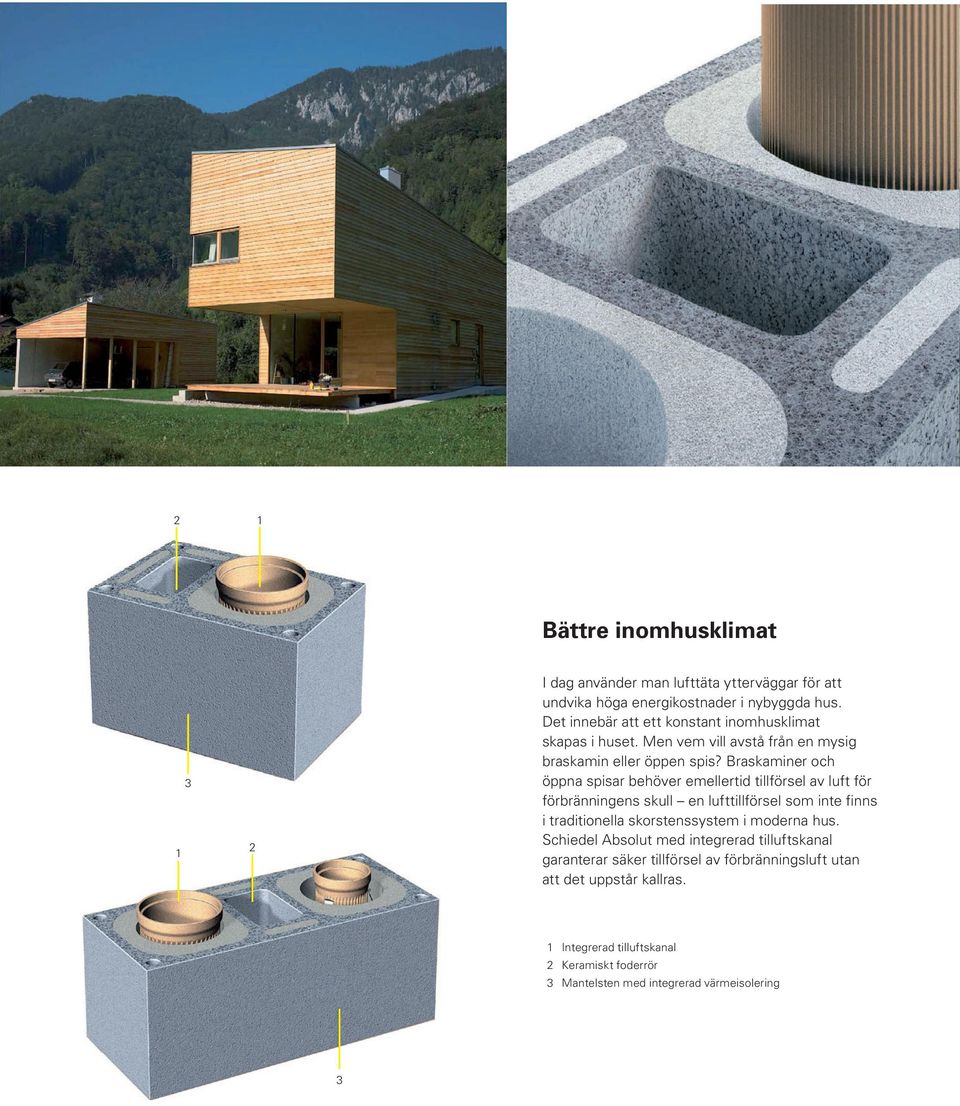 Braskaminer och öppna spisar behöver emellertid tillförsel av luft för förbränningens skull en lufttillförsel som inte finns i traditionella skorstenssystem