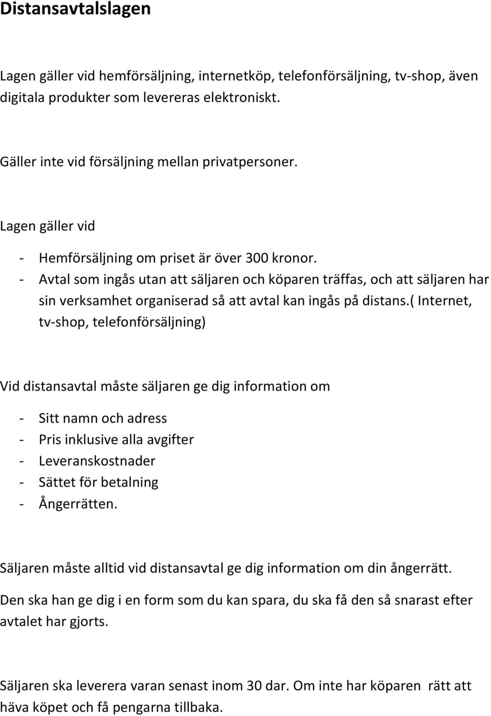 - Avtal som ingås utan att säljaren och köparen träffas, och att säljaren har sin verksamhet organiserad så att avtal kan ingås på distans.