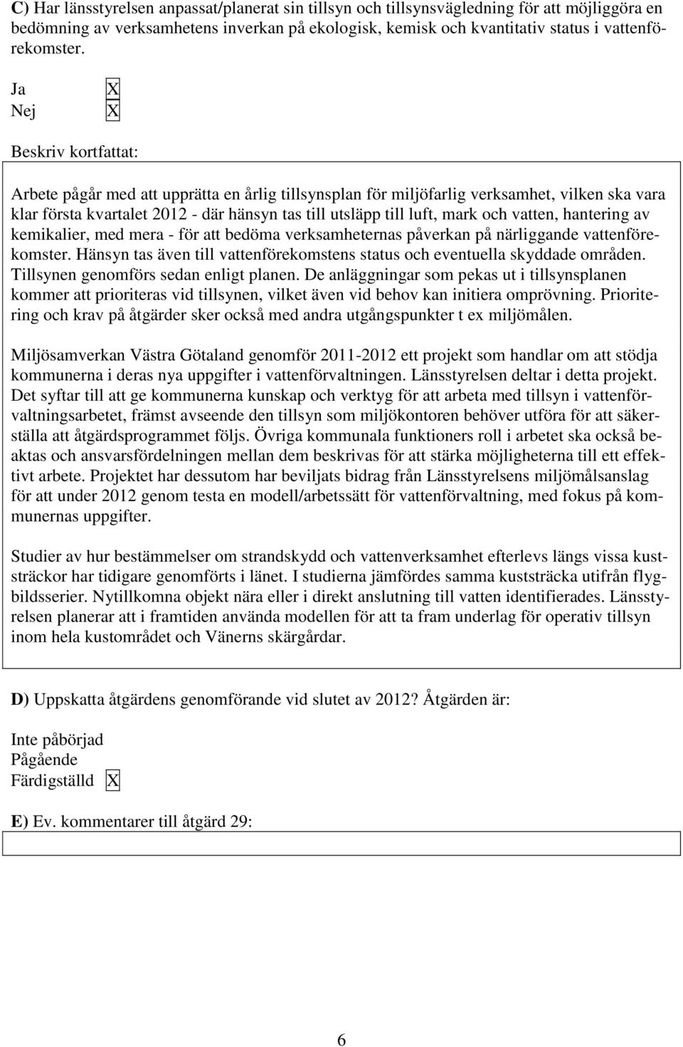 vatten, hantering av kemikalier, med mera - för att bedöma verksamheternas påverkan på närliggande vattenförekomster. Hänsyn tas även till vattenförekomstens status och eventuella skyddade områden.