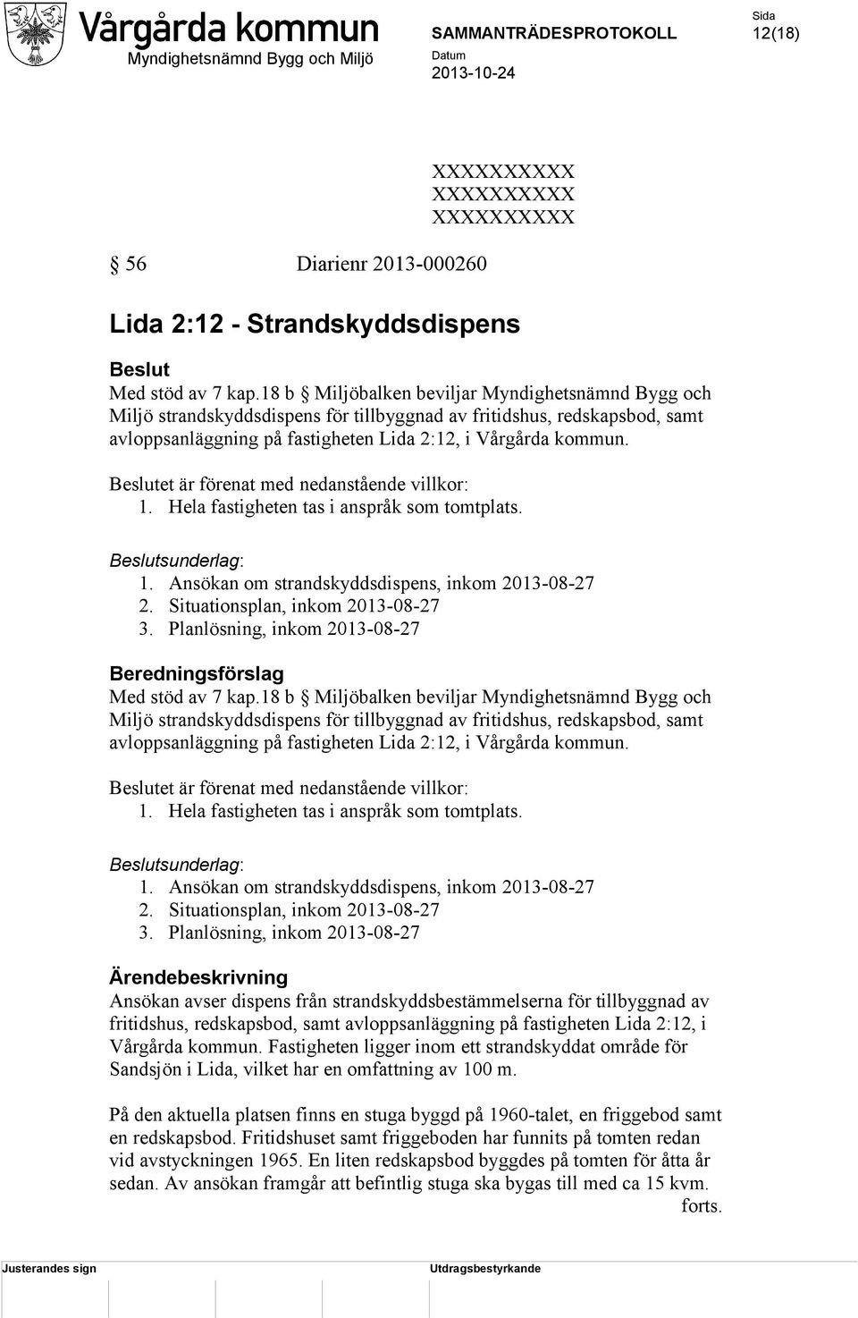 Beslutet är förenat med nedanstående villkor: 1. Hela fastigheten tas i anspråk som tomtplats. Beslutsunderlag: 1. Ansökan om strandskyddsdispens, inkom 2013-08-27 2.