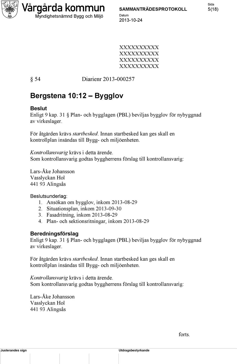 Som kontrollansvarig godtas byggherrens förslag till kontrollansvarig: Lars-Åke Johansson Vasslyckan Hol 441 93 Alingsås Beslutsunderlag: 1. Ansökan om bygglov, inkom 2013-08-29 2.