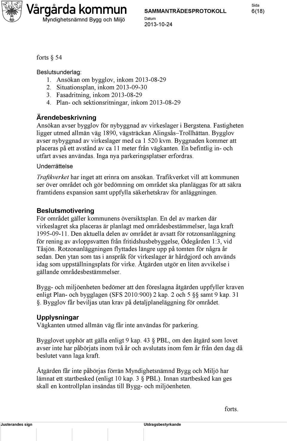 Fastigheten ligger utmed allmän väg 1890, vägsträckan Alingsås Trollhättan. Bygglov avser nybyggnad av virkeslager med ca 1 520 kvm.