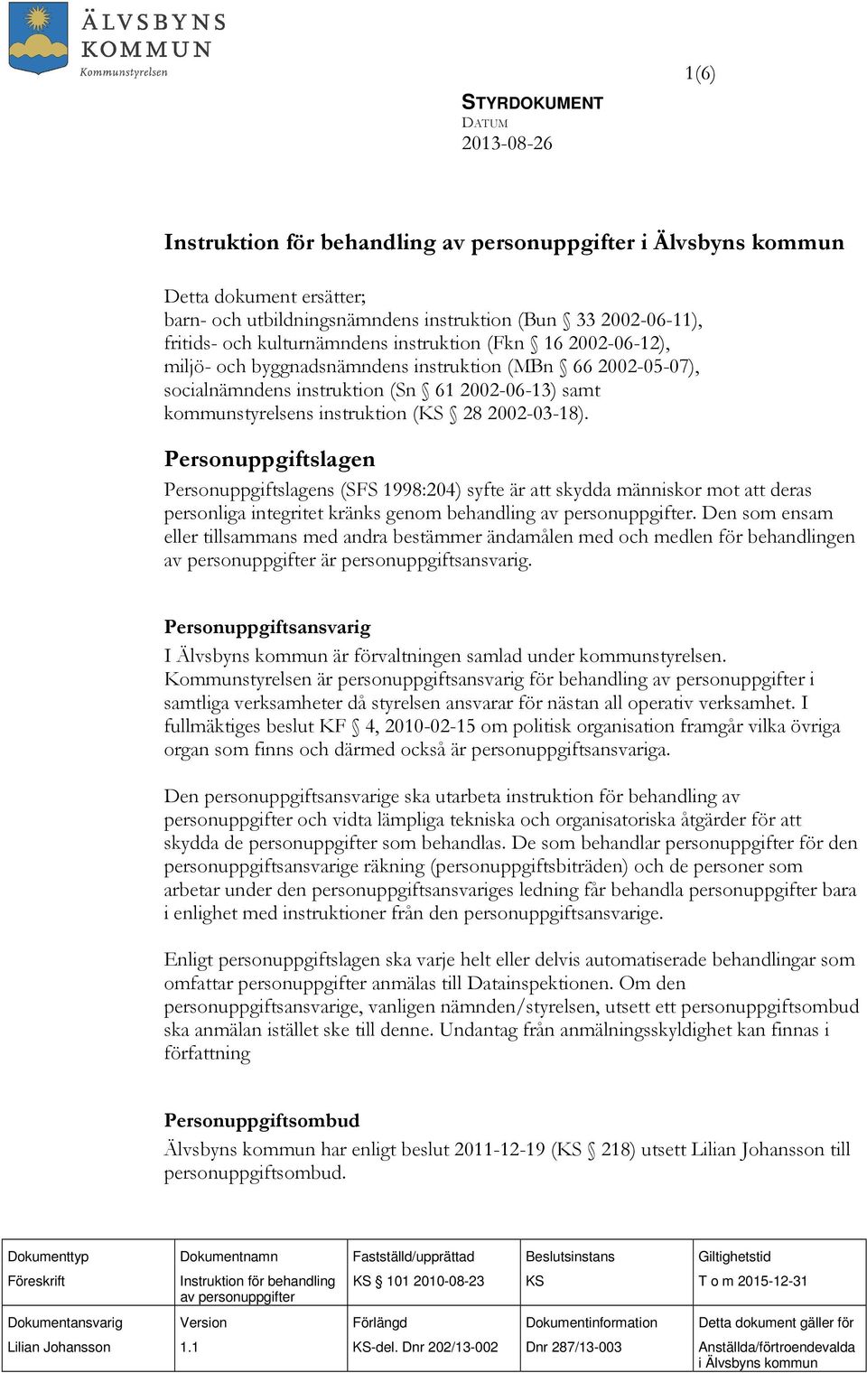 2002-03-18). Personuppgiftslagen Personuppgiftslagens (SFS 1998:204) syfte är att skydda människor mot att deras personliga integritet kränks genom behandling av personuppgifter.