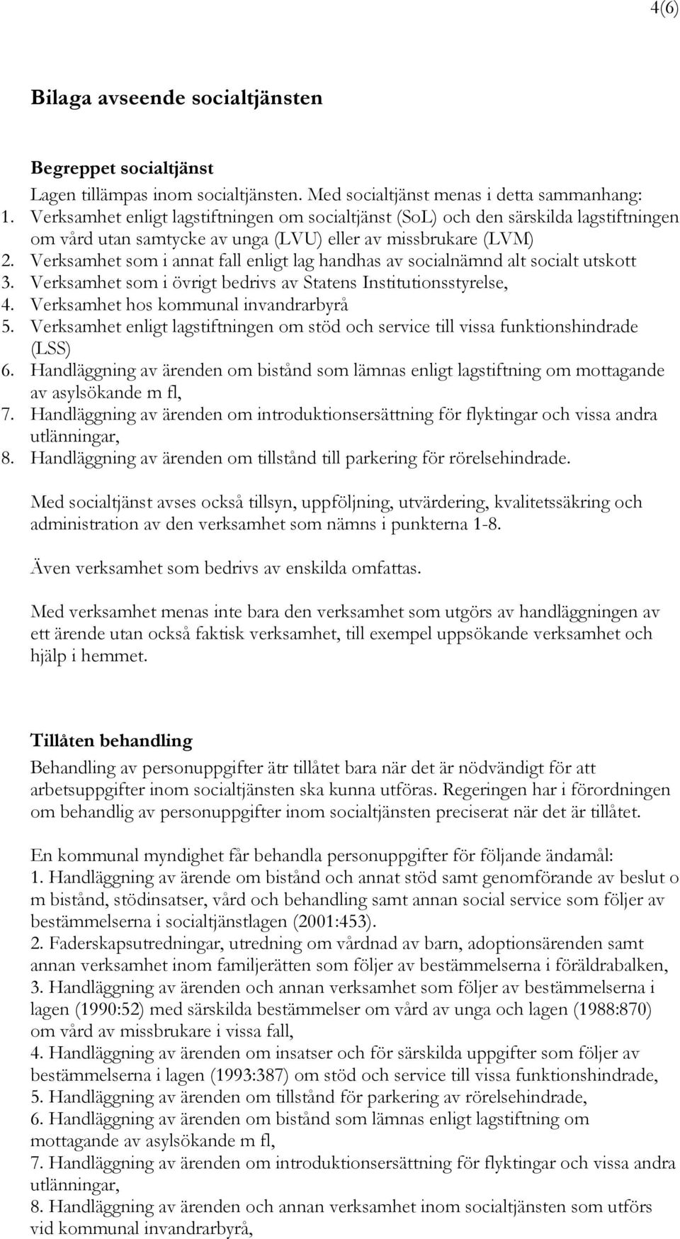 Verksamhet som i annat fall enligt lag handhas av socialnämnd alt socialt utskott 3. Verksamhet som i övrigt bedrivs av Statens Institutionsstyrelse, 4. Verksamhet hos kommunal invandrarbyrå 5.