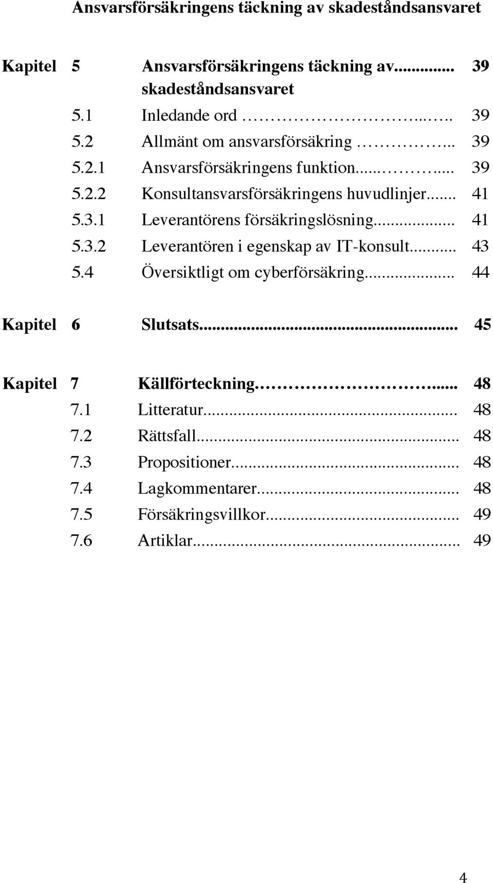 .. 41 5.3.2 Leverantören i egenskap av IT-konsult... 43 5.4 Översiktligt om cyberförsäkring... 44 39 Kapitel 6 Slutsats... 45 Kapitel 7 Källförteckning.
