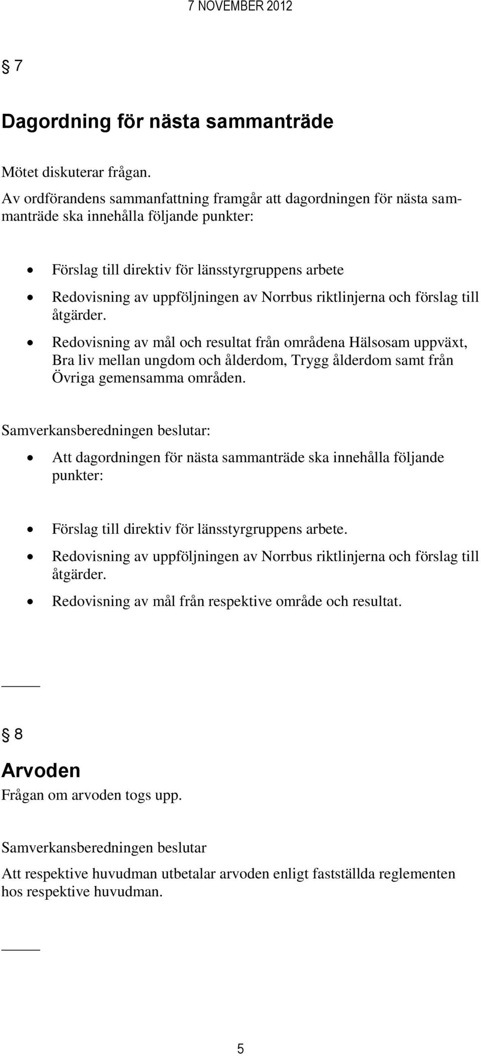 riktlinjerna och förslag till åtgärder. Redovisning av mål och resultat från områdena Hälsosam uppväxt, Bra liv mellan ungdom och ålderdom, Trygg ålderdom samt från Övriga gemensamma områden.