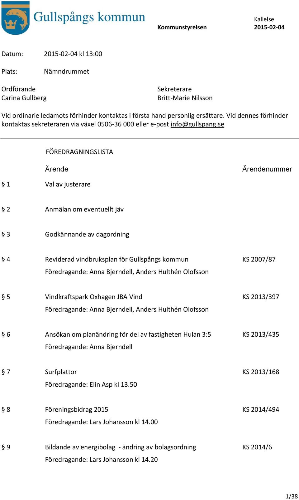 se FÖREDRAGNINGSLISTA Ärende Ärendenummer 1 Val av justerare 2 Anmälan om eventuellt jäv 3 Godkännande av dagordning 4 Reviderad vindbruksplan för Gullspångs kommun KS 2007/87 Föredragande: Anna