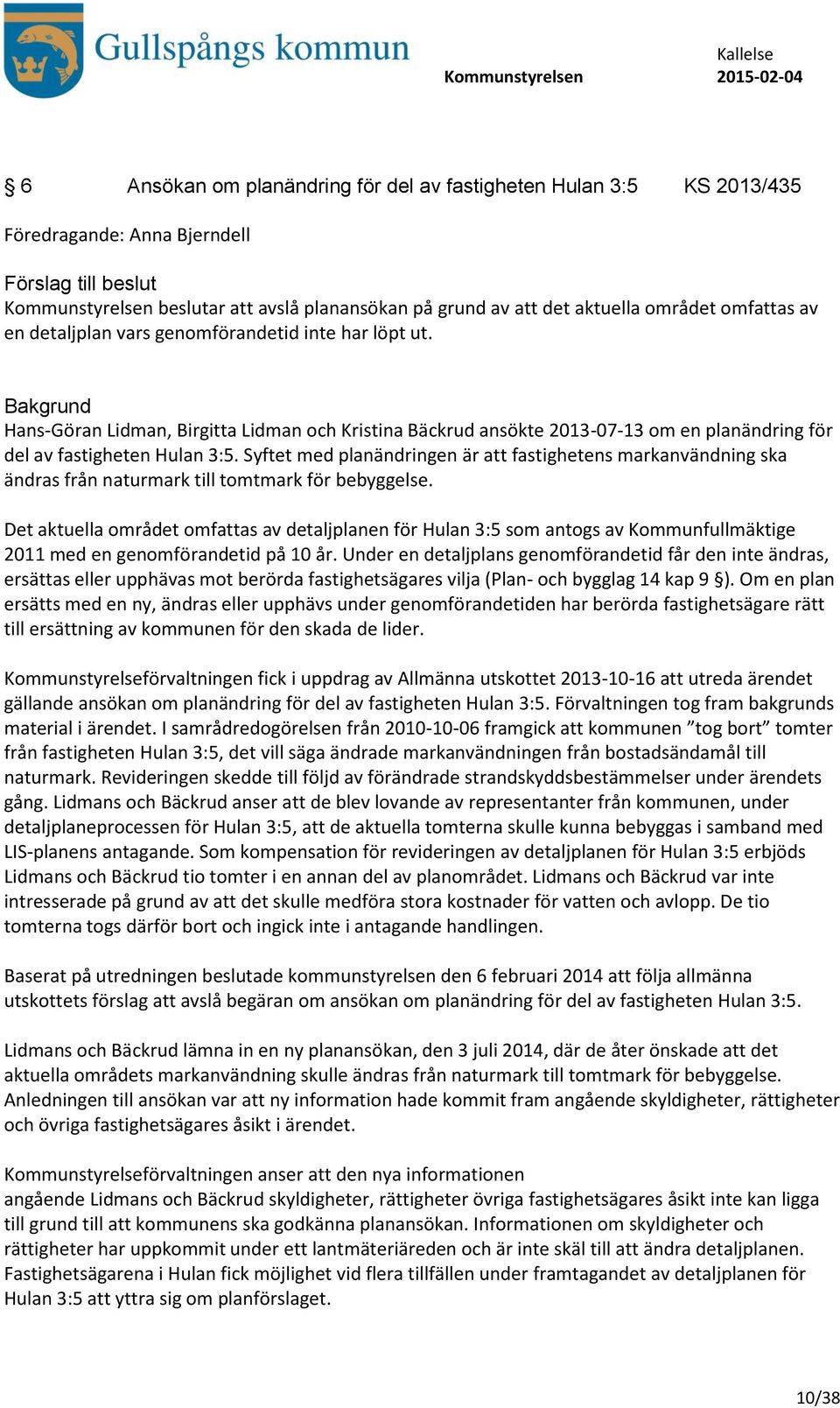 Syftet med planändringen är att fastighetens markanvändning ska ändras från naturmark till tomtmark för bebyggelse.
