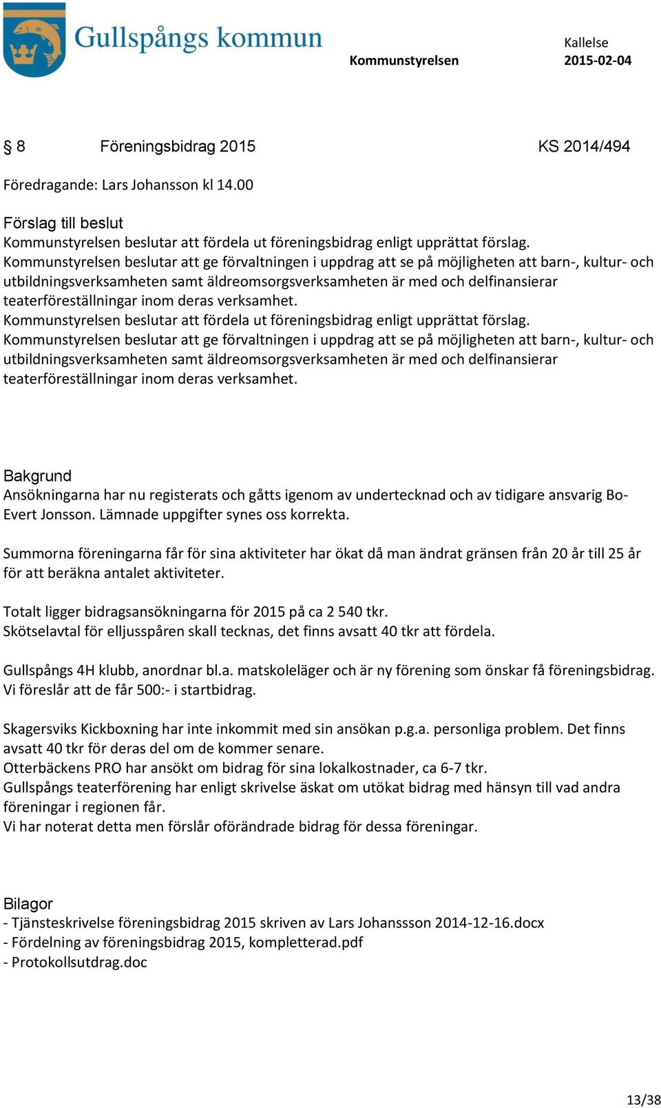 teaterföreställningar inom deras verksamhet. Kommunstyrelsen beslutar att fördela ut föreningsbidrag enligt upprättat förslag.  teaterföreställningar inom deras verksamhet.