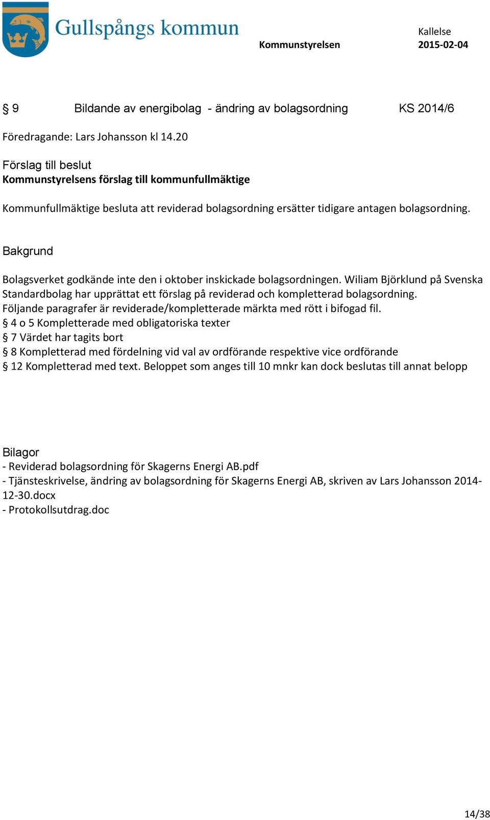 Bolagsverket godkände inte den i oktober inskickade bolagsordningen. Wiliam Björklund på Svenska Standardbolag har upprättat ett förslag på reviderad och kompletterad bolagsordning.
