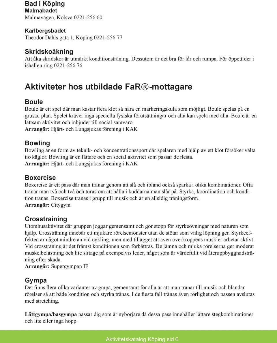 För öppettider i ishallen ring 0221-256 76 Aktiviteter hos utbildade FaR -mottagare Boule Boule är ett spel där man kastar flera klot så nära en markeringskula som möjligt.