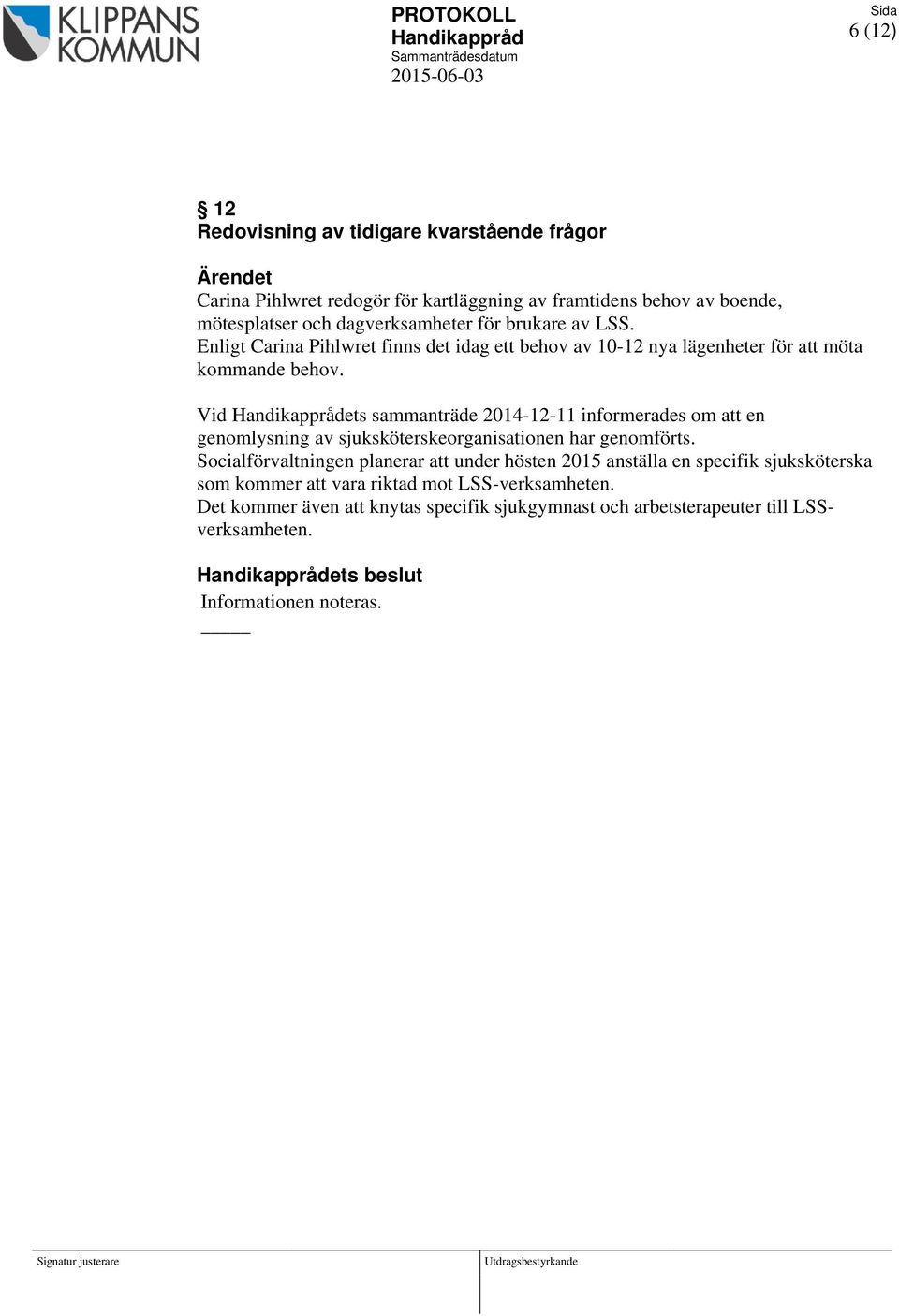 Vid ets sammanträde 2014-12-11 informerades om att en genomlysning av sjuksköterskeorganisationen har genomförts.