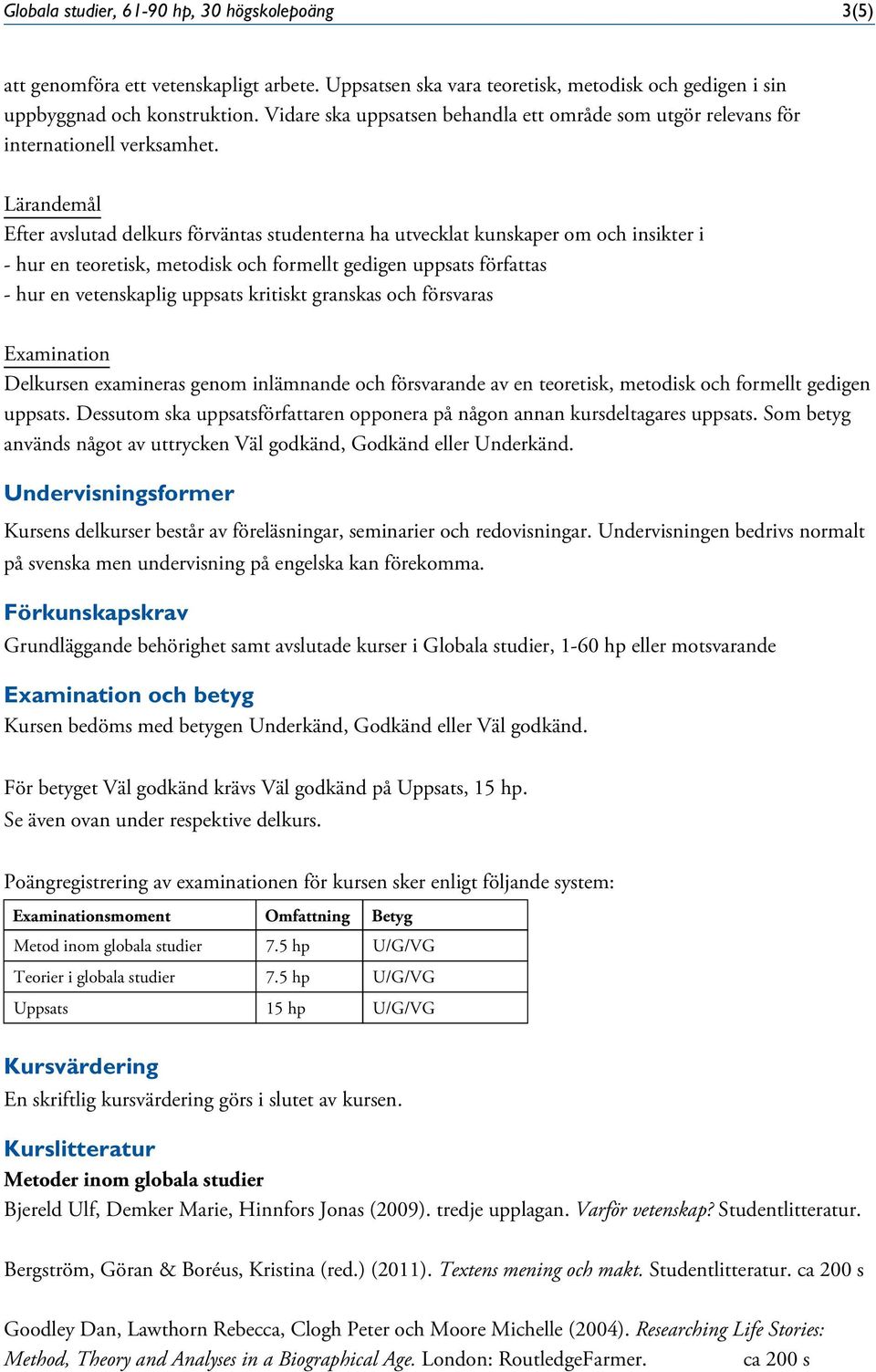 Efter avslutad delkurs förväntas studenterna ha utvecklat kunskaper om och insikter i - hur en teoretisk, metodisk och formellt gedigen uppsats författas - hur en vetenskaplig uppsats kritiskt