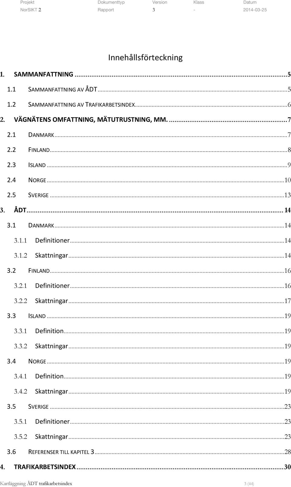 2.1 Definitioner... 16 3.2.2 Skattningar... 17 3.3 ISLAND... 19 3.3.1 Definition... 19 3.3.2 Skattningar... 19 3.4 NORGE... 19 3.4.1 Definition... 19 3.4.2 Skattningar... 19 3.5 SVERIGE.